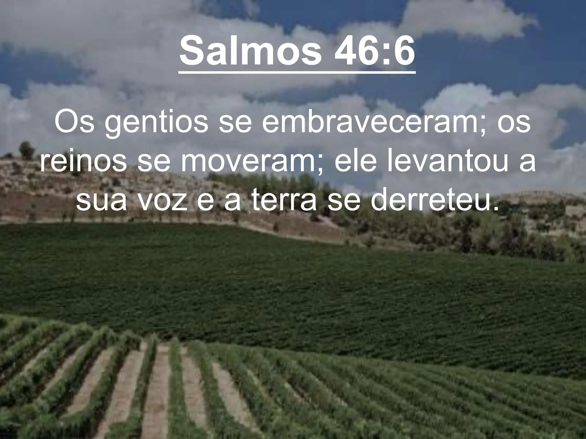 Salmos 46:6
Os gentios se embraveceram; os
reinos se moveram; ele levantou a
sua voz e a terra se derreteu.
 