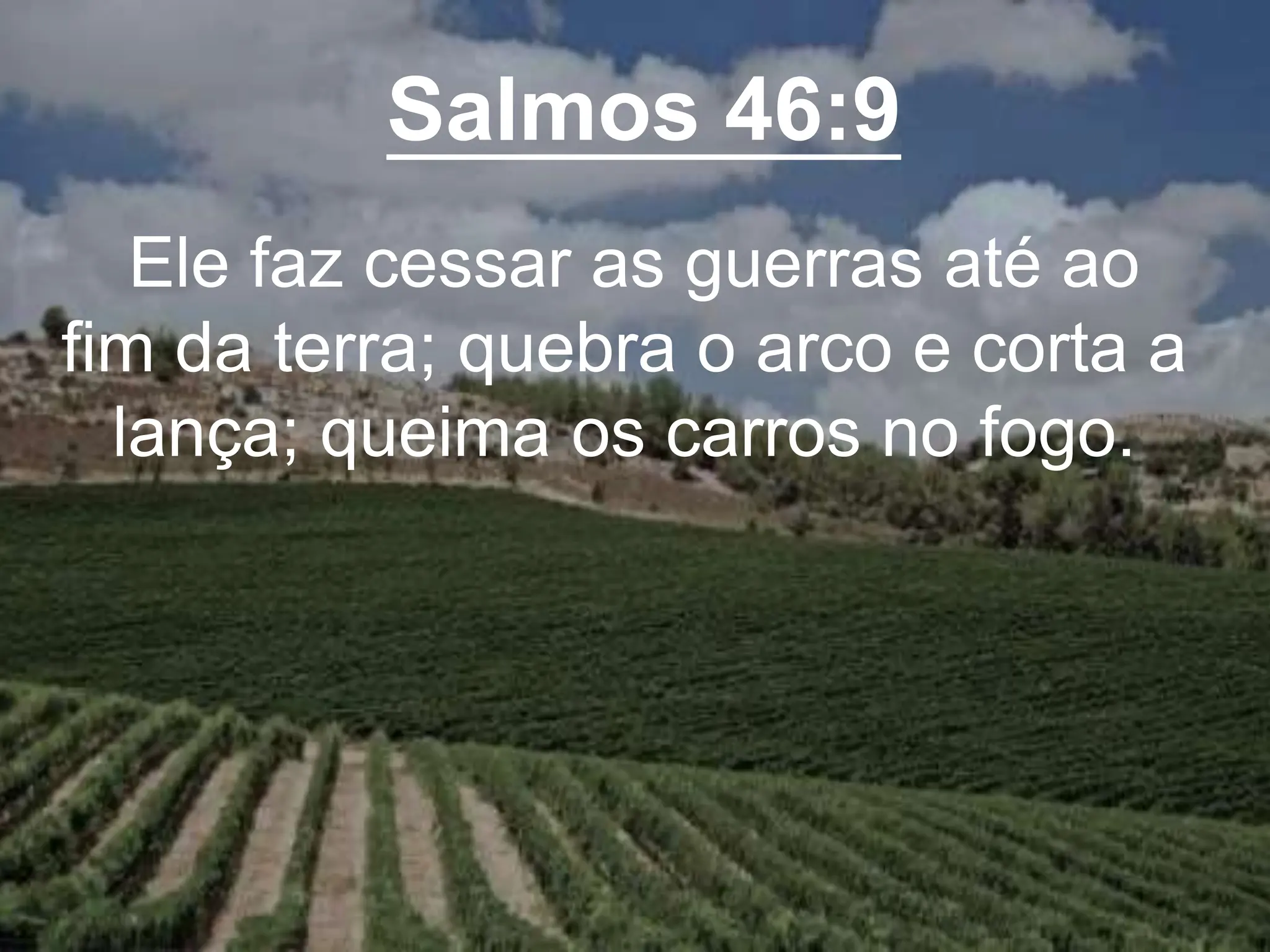 Salmos 46:9
Ele faz cessar as guerras até ao
fim da terra; quebra o arco e corta a
lança; queima os carros no fogo.
 