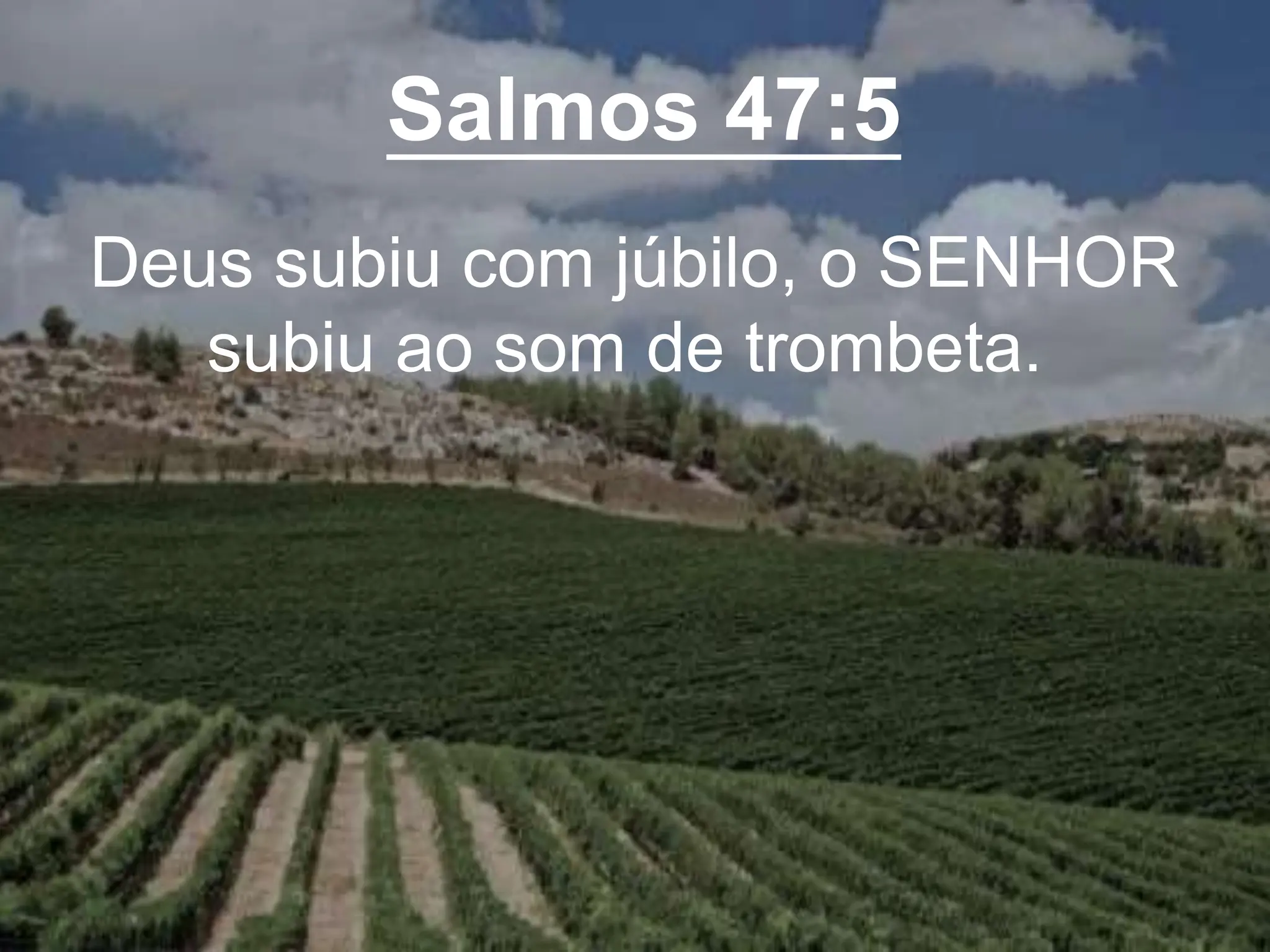 Salmos 47:5
Deus subiu com júbilo, o SENHOR
subiu ao som de trombeta.
 