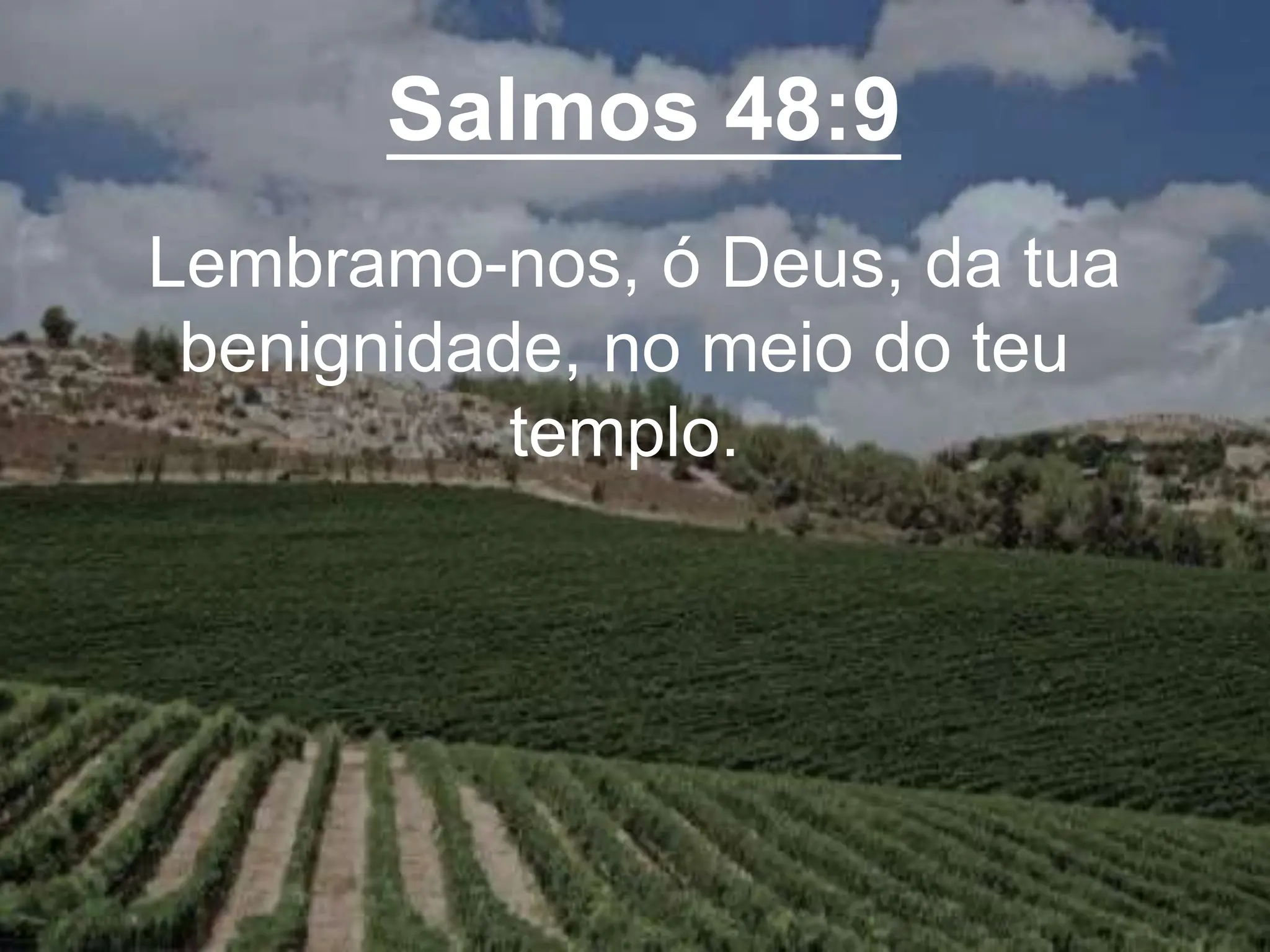 Salmos 48:9
Lembramo-nos, ó Deus, da tua
benignidade, no meio do teu
templo.
 