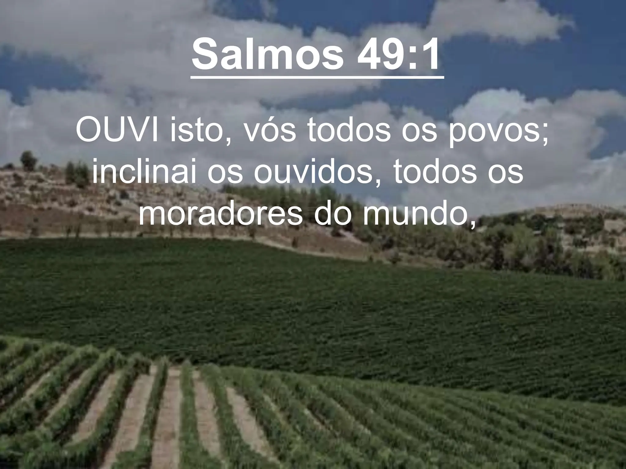 Salmos 49:1
OUVI isto, vós todos os povos;
inclinai os ouvidos, todos os
moradores do mundo,
 