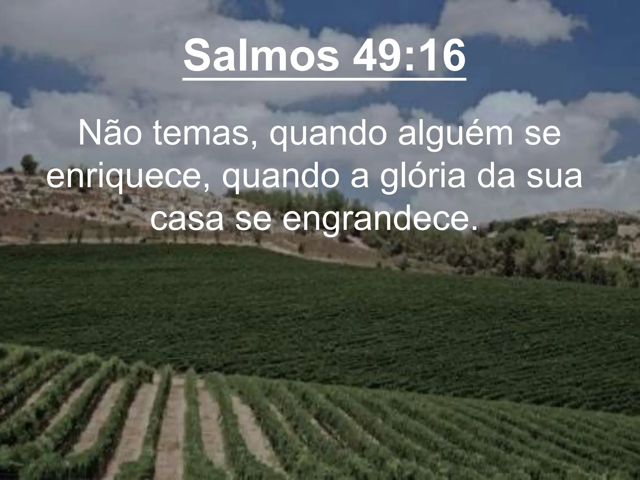 Salmos 49:16
Não temas, quando alguém se
enriquece, quando a glória da sua
casa se engrandece.
 