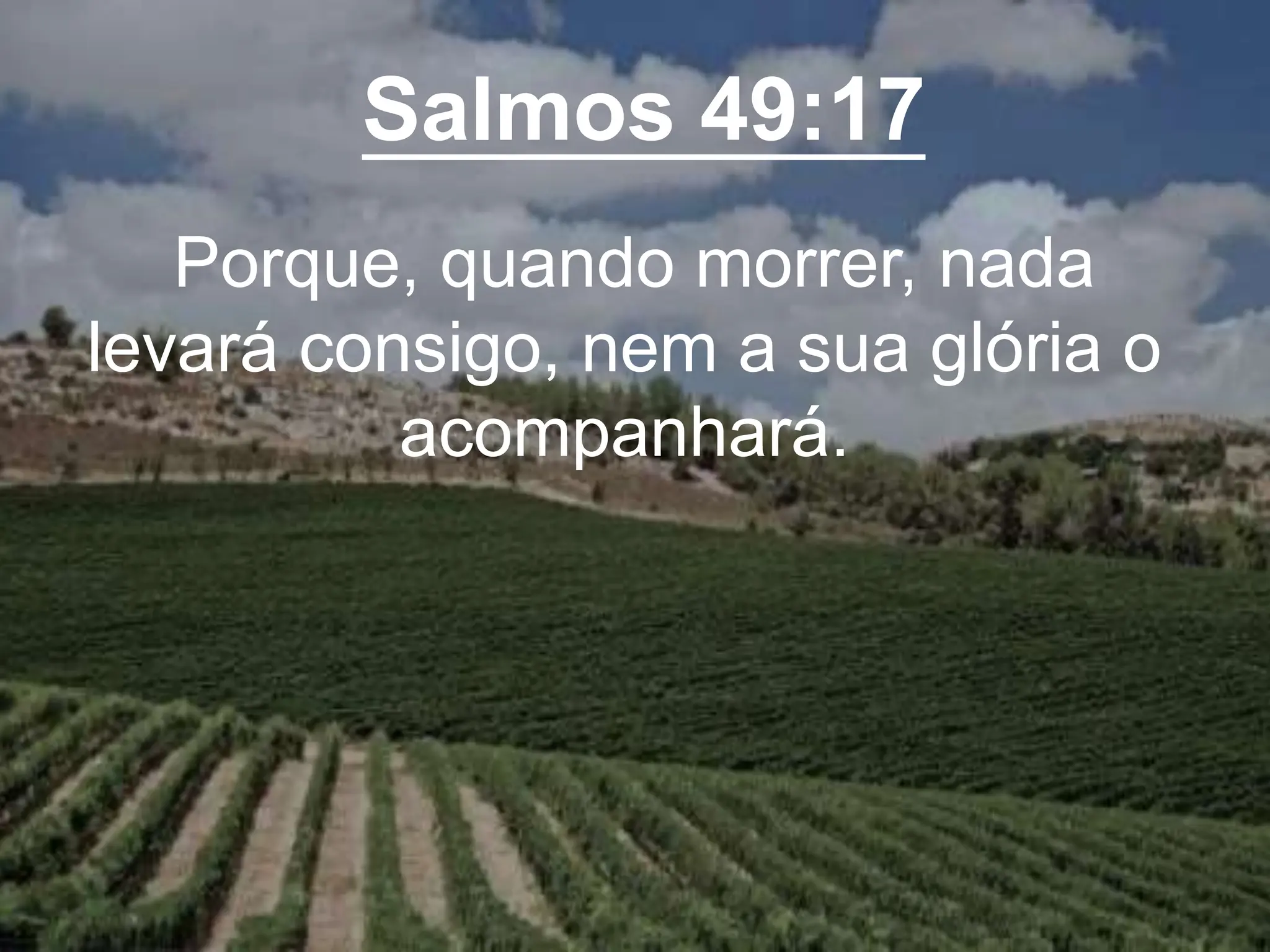 Salmos 49:17
Porque, quando morrer, nada
levará consigo, nem a sua glória o
acompanhará.
 
