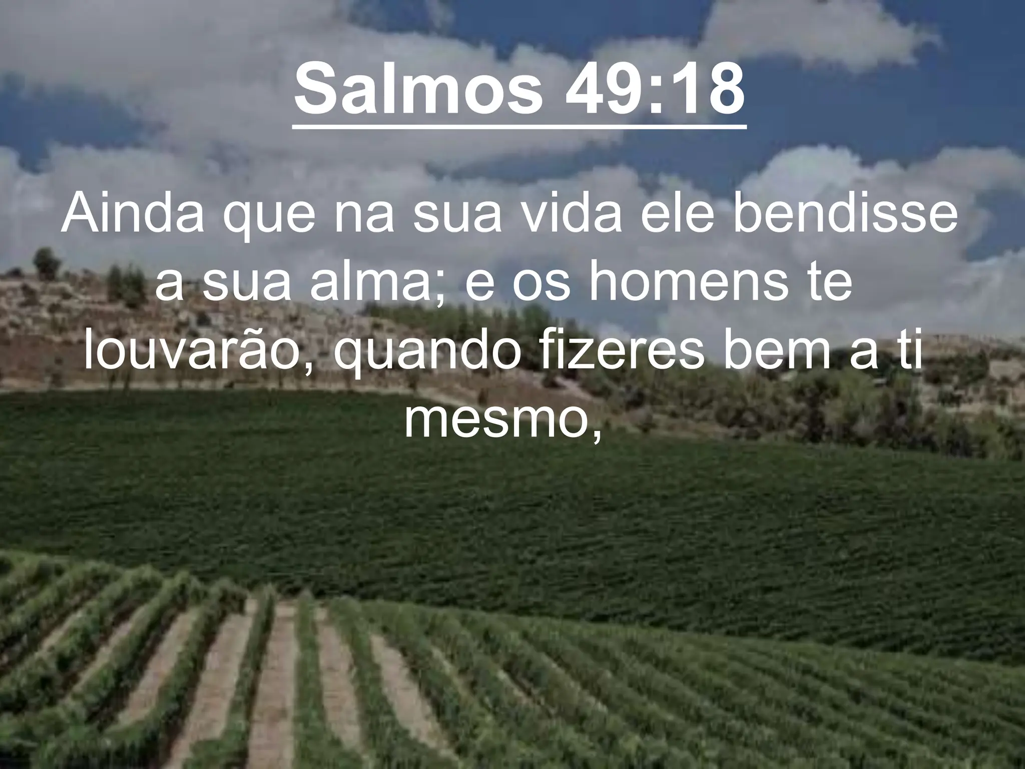 Salmos 49:18
Ainda que na sua vida ele bendisse
a sua alma; e os homens te
louvarão, quando fizeres bem a ti
mesmo,
 