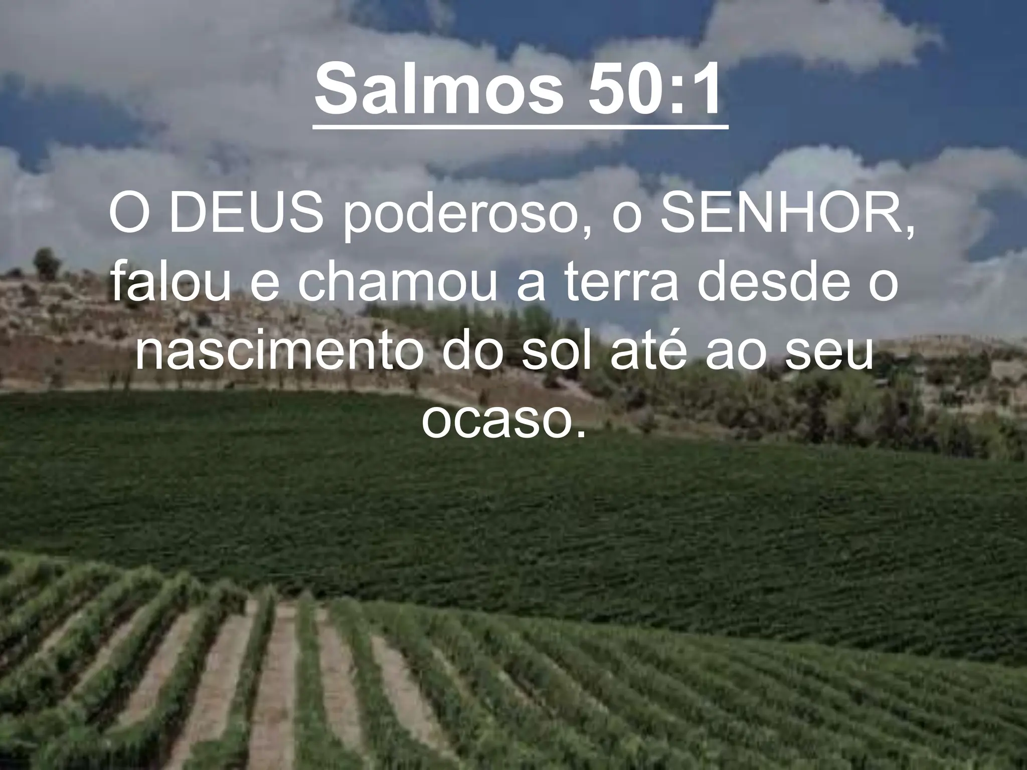 Salmos 50:1
O DEUS poderoso, o SENHOR,
falou e chamou a terra desde o
nascimento do sol até ao seu
ocaso.
 