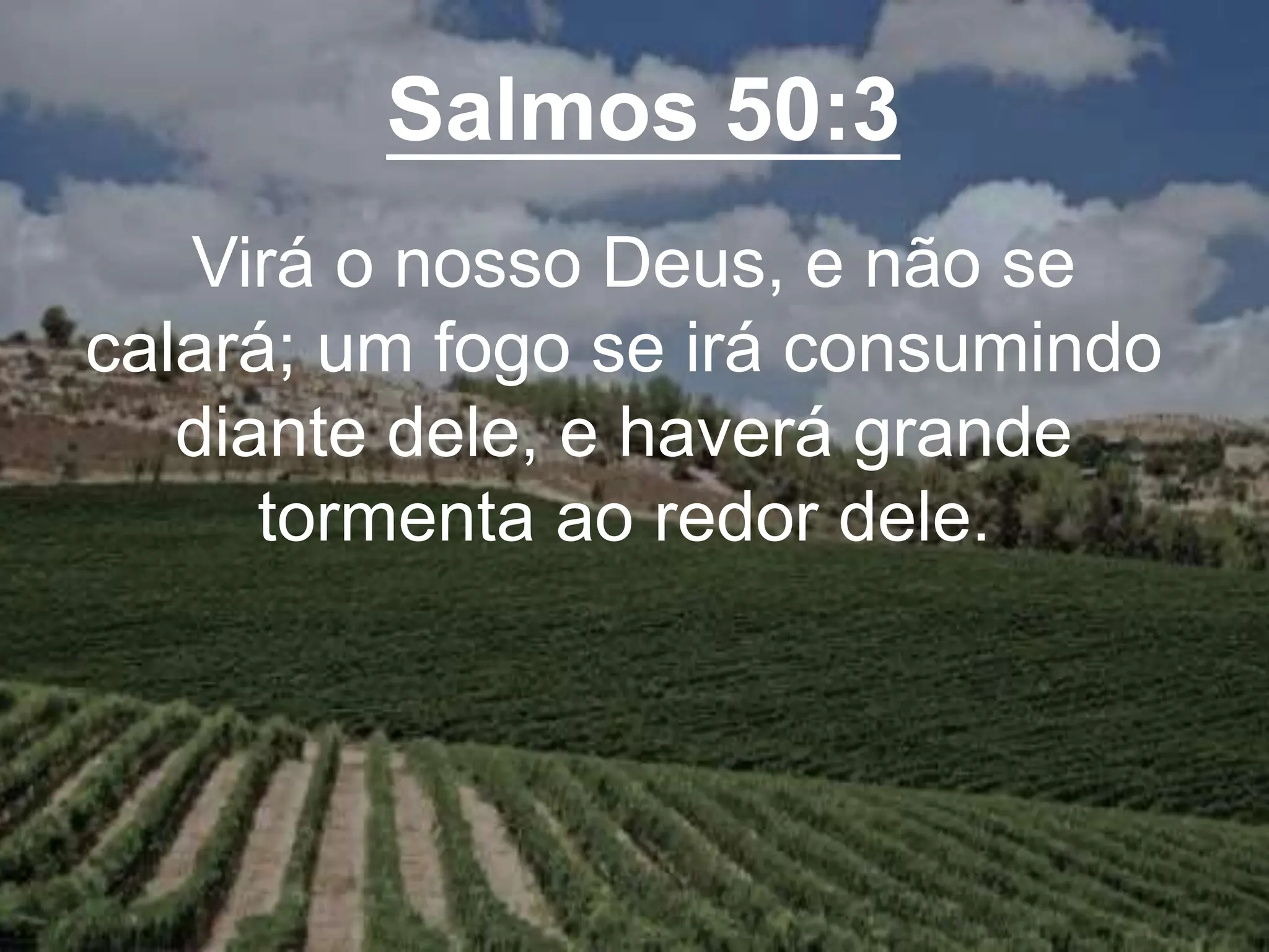 Salmos 50:3
Virá o nosso Deus, e não se
calará; um fogo se irá consumindo
diante dele, e haverá grande
tormenta ao redor dele.
 