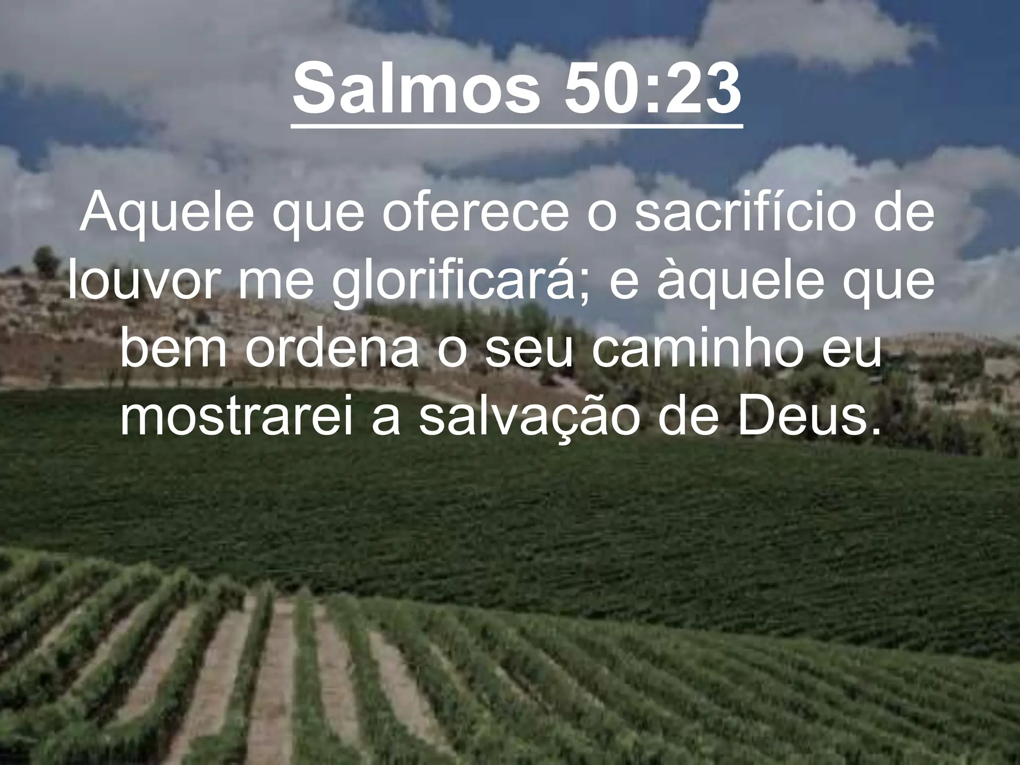 Salmos 50:23
Aquele que oferece o sacrifício de
louvor me glorificará; e àquele que
bem ordena o seu caminho eu
mostrarei a salvação de Deus.
 