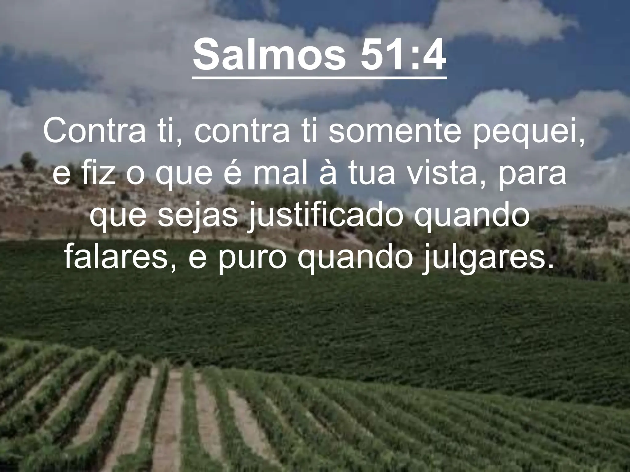 Salmos 51:4
Contra ti, contra ti somente pequei,
e fiz o que é mal à tua vista, para
que sejas justificado quando
falares, e puro quando julgares.
 