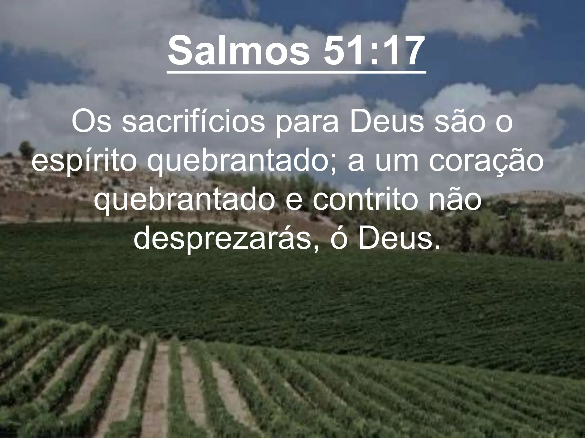 Salmos 51:17
Os sacrifícios para Deus são o
espírito quebrantado; a um coração
quebrantado e contrito não
desprezarás, ó Deus.
 