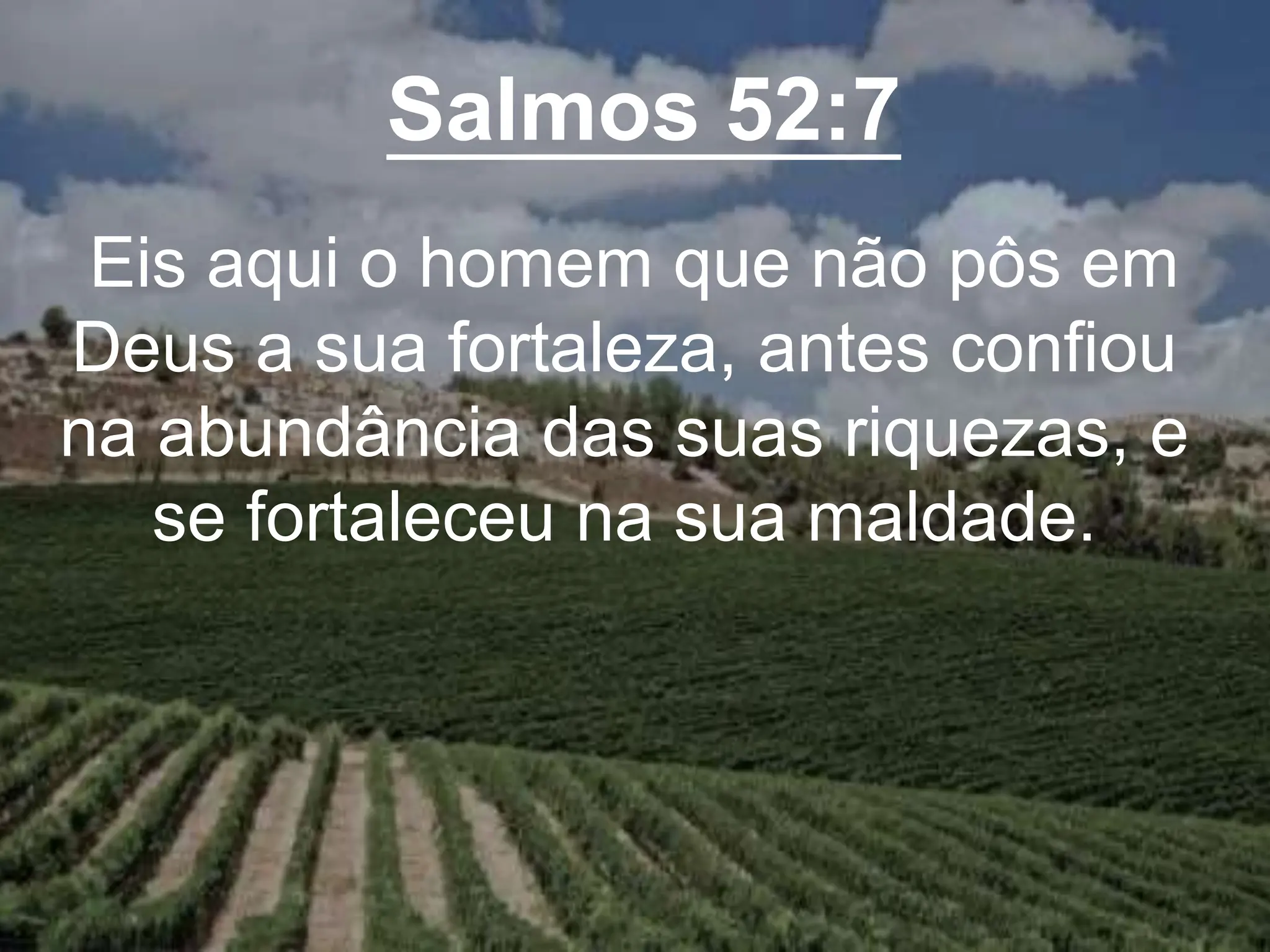 Salmos 52:7
Eis aqui o homem que não pôs em
Deus a sua fortaleza, antes confiou
na abundância das suas riquezas, e
se fortaleceu na sua maldade.
 