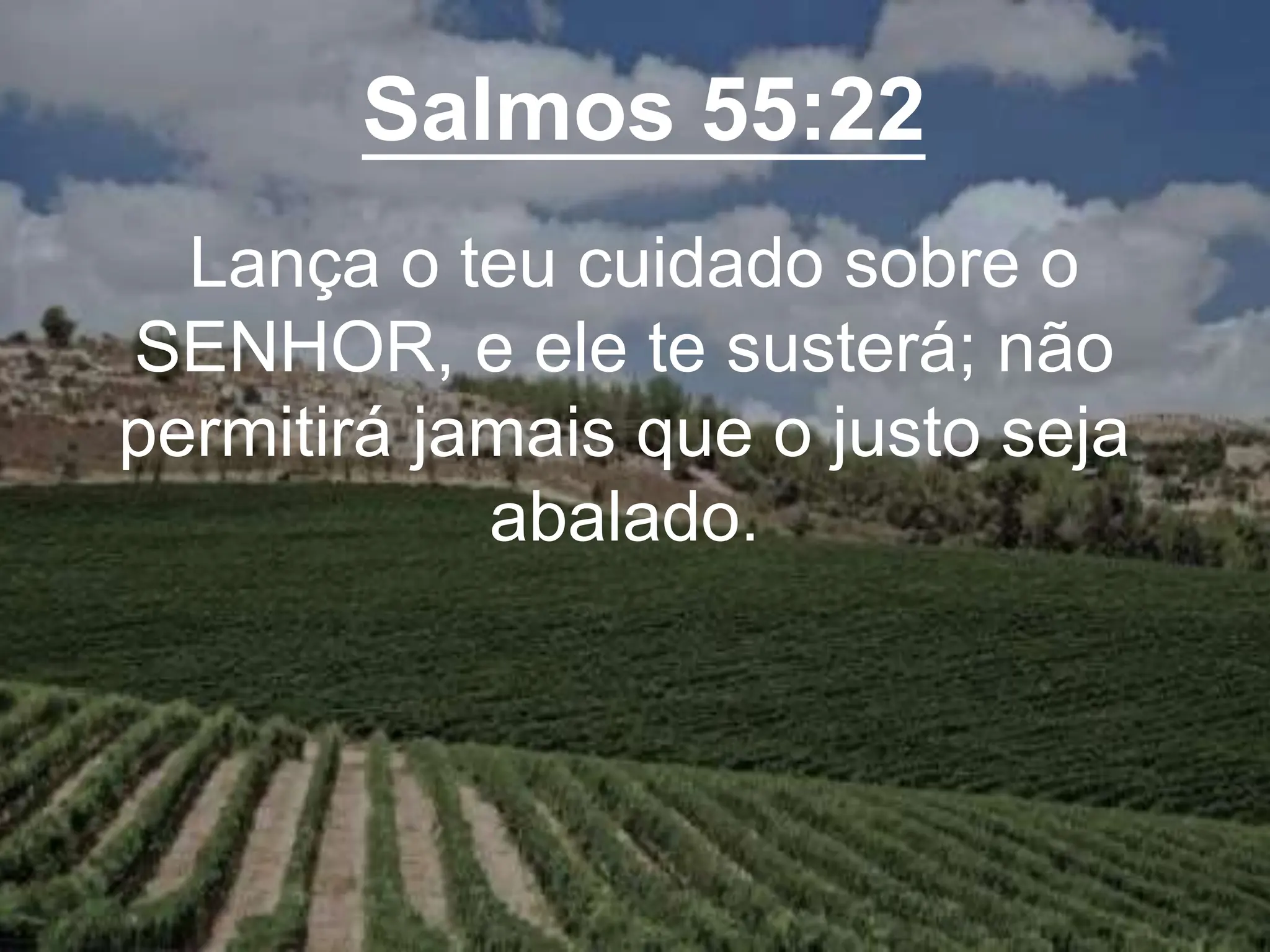 Salmos 55:22
Lança o teu cuidado sobre o
SENHOR, e ele te susterá; não
permitirá jamais que o justo seja
abalado.
 