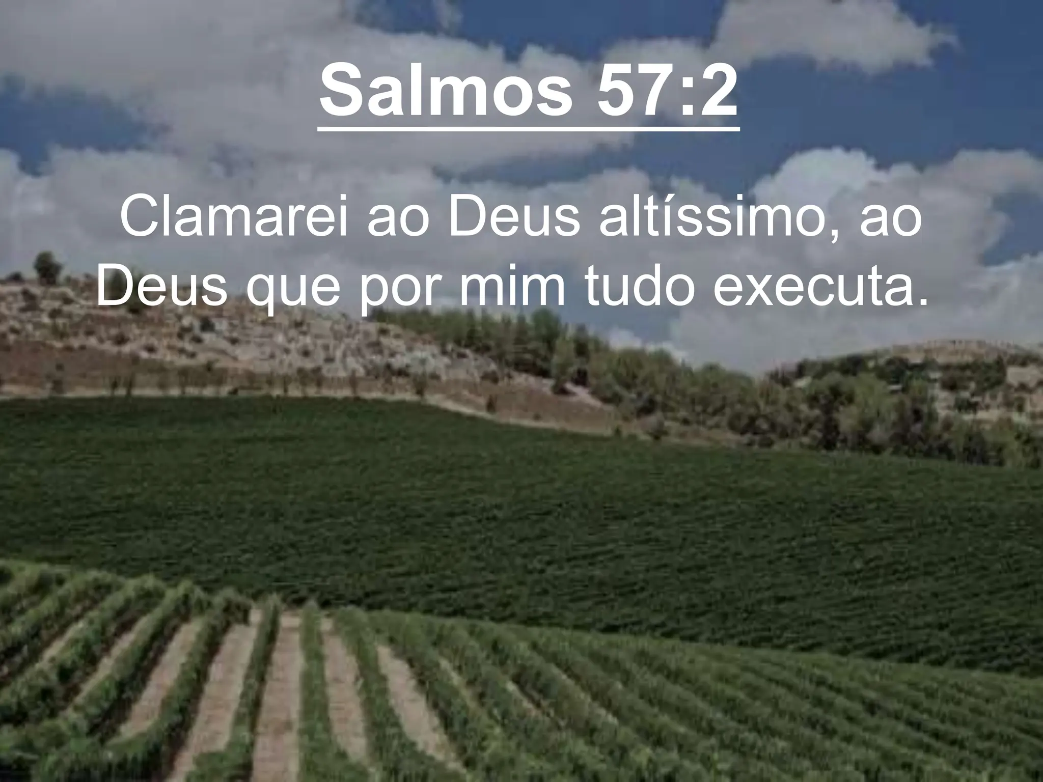 Salmos 57:2
Clamarei ao Deus altíssimo, ao
Deus que por mim tudo executa.
 