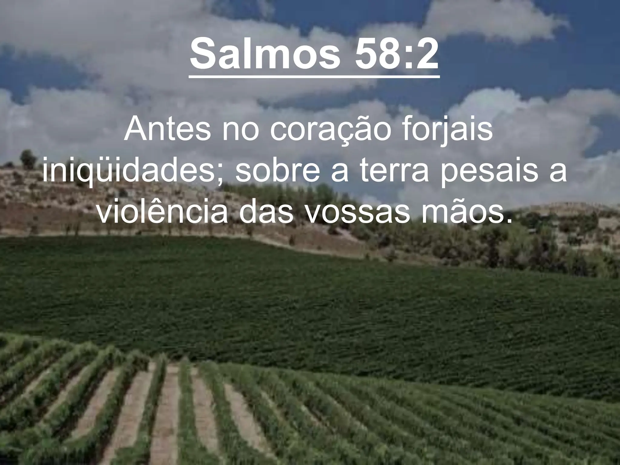 Salmos 58:2
Antes no coração forjais
iniqüidades; sobre a terra pesais a
violência das vossas mãos.
 