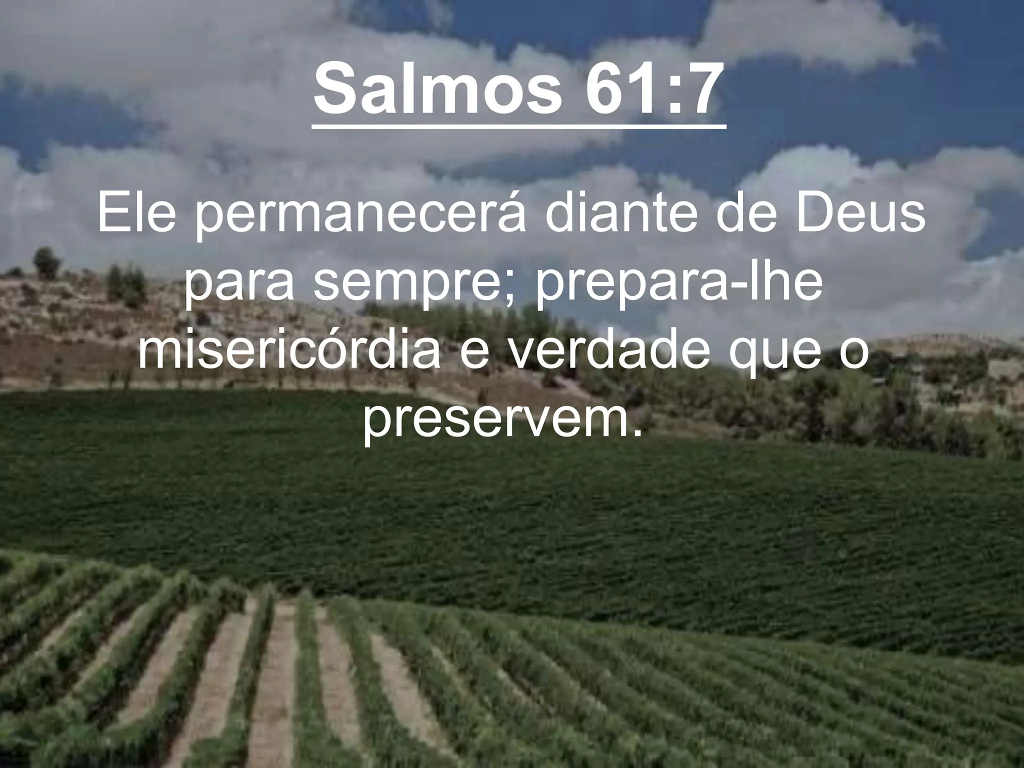 Salmos 61:7
Ele permanecerá diante de Deus
para sempre; prepara-lhe
misericórdia e verdade que o
preservem.
 