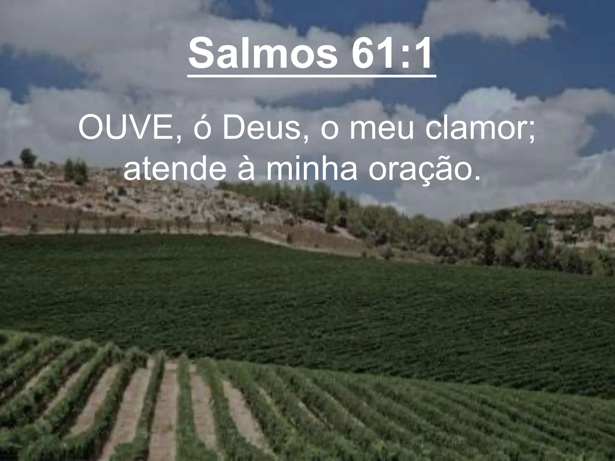Salmos 61:1
OUVE, ó Deus, o meu clamor;
atende à minha oração.
 