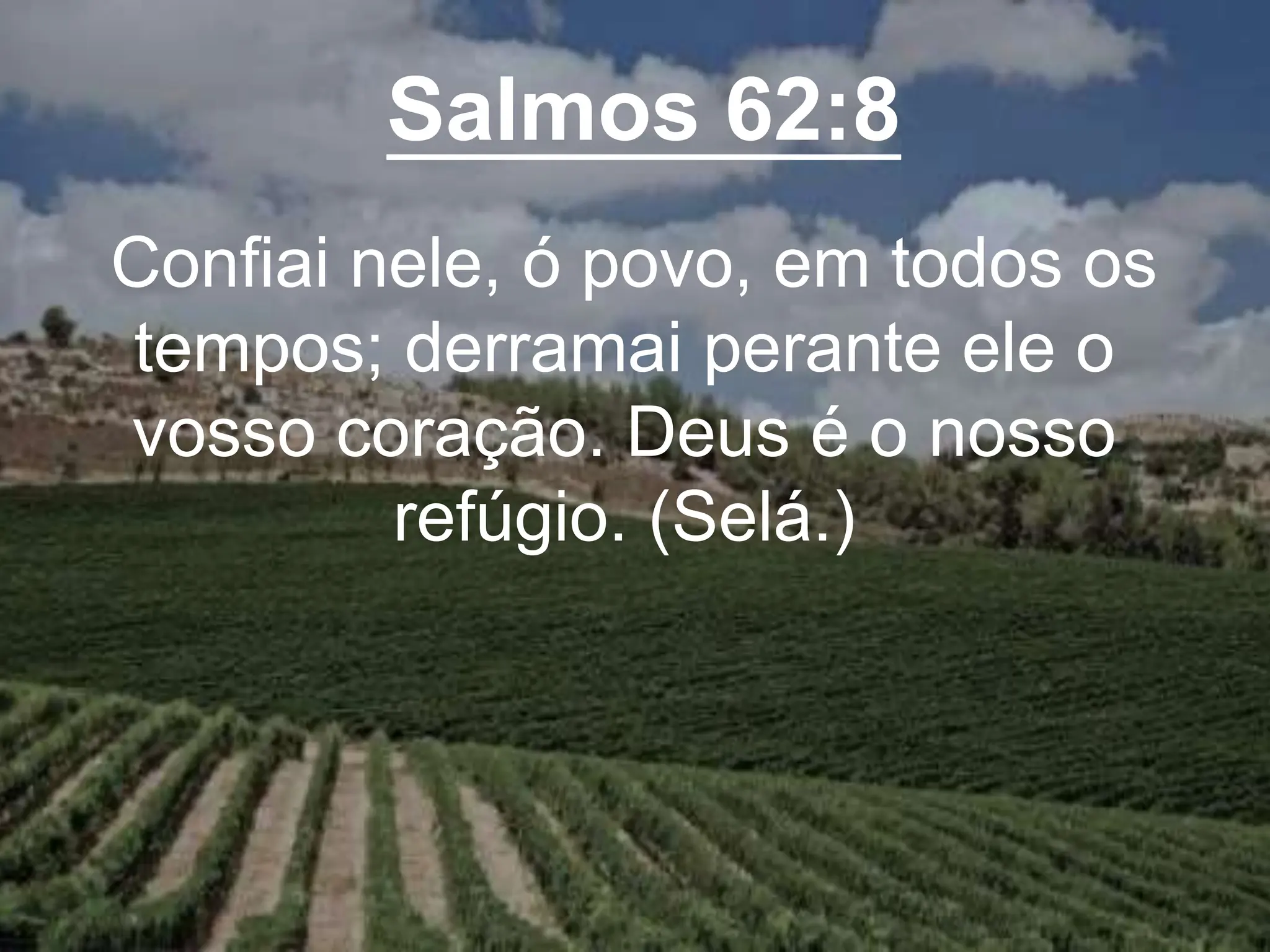 Salmos 62:8
Confiai nele, ó povo, em todos os
tempos; derramai perante ele o
vosso coração. Deus é o nosso
refúgio. (Selá.)
 