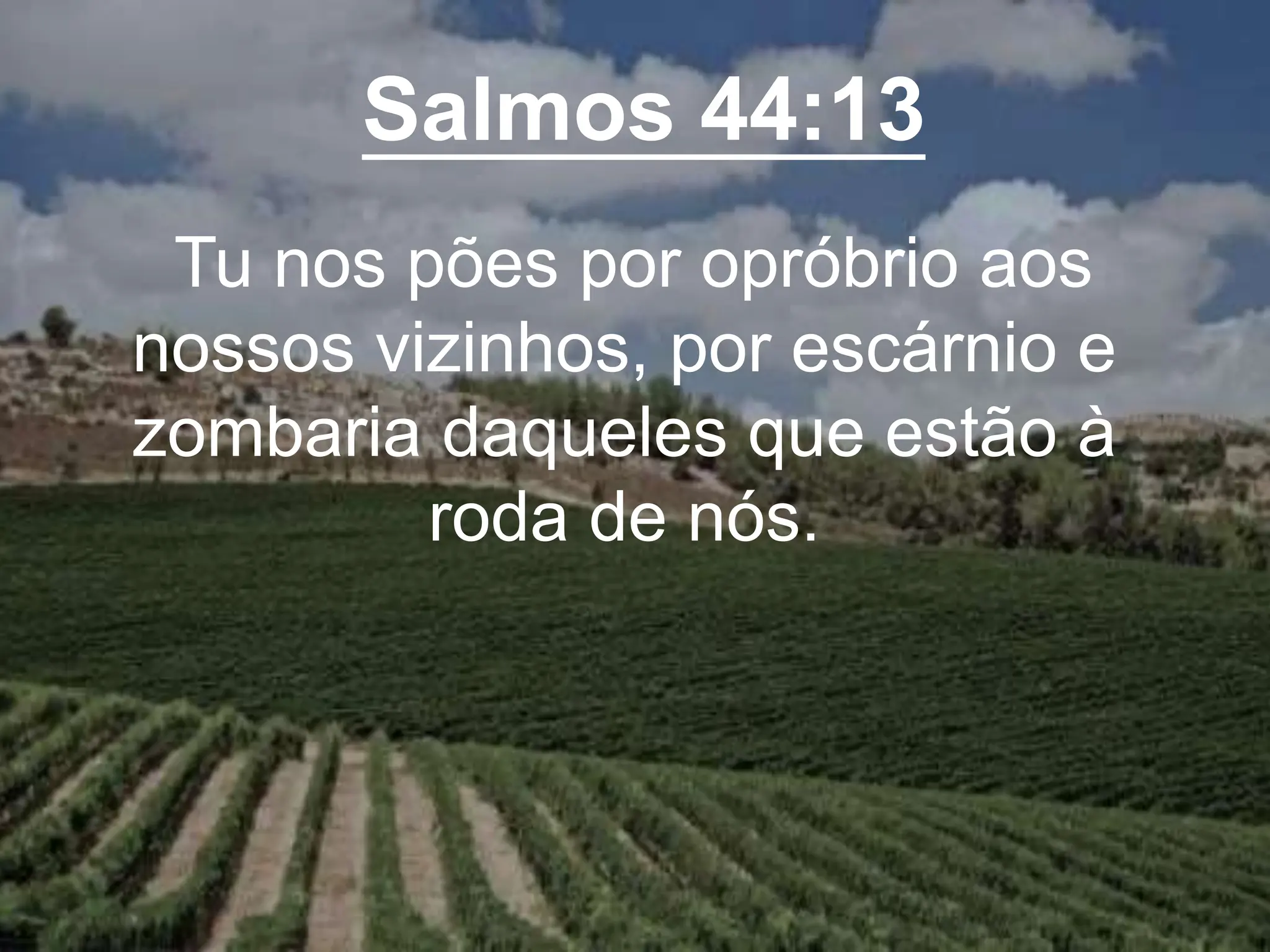 Salmos 44:13
Tu nos pões por opróbrio aos
nossos vizinhos, por escárnio e
zombaria daqueles que estão à
roda de nós.
 