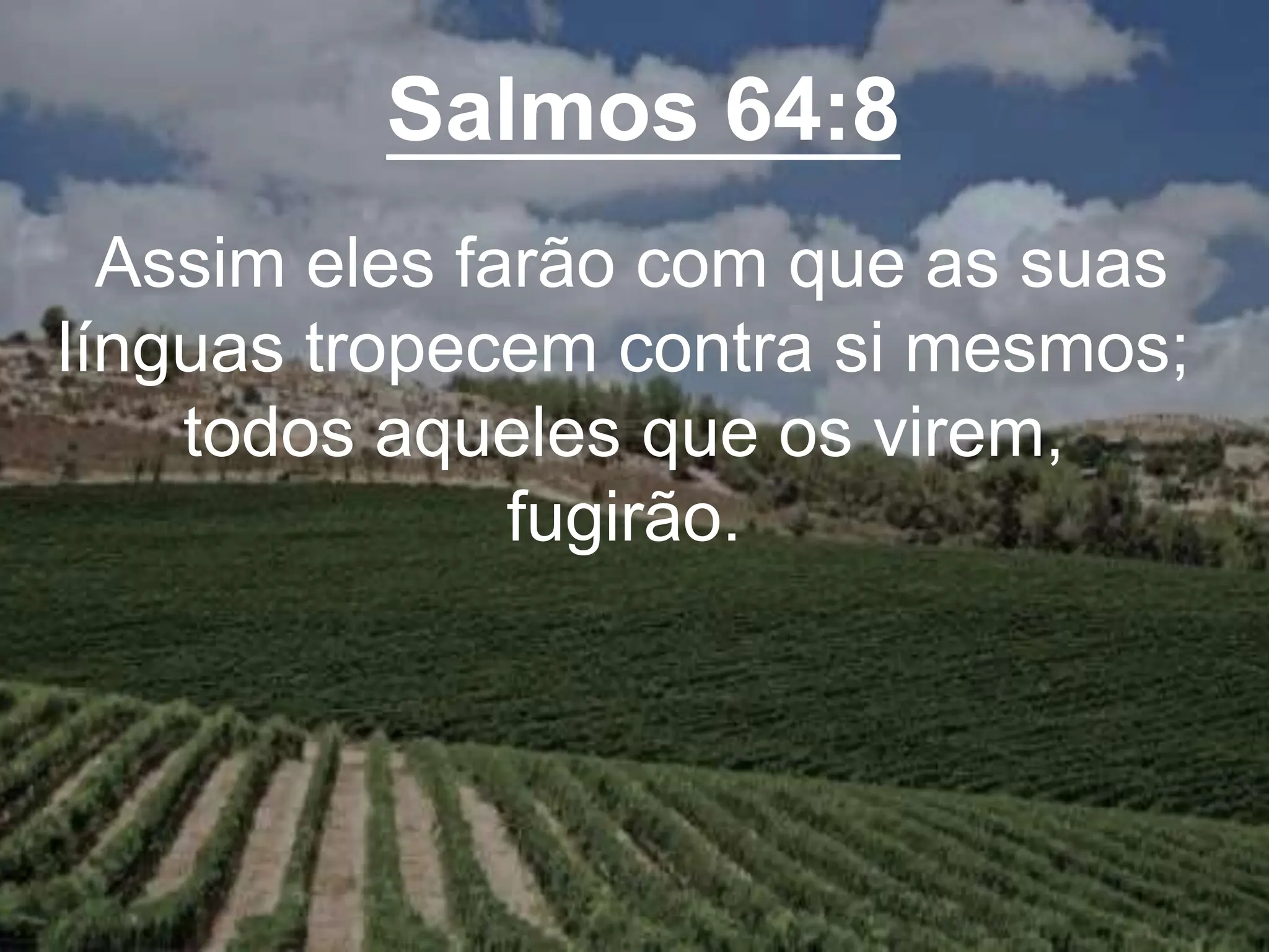 Salmos 64:8
Assim eles farão com que as suas
línguas tropecem contra si mesmos;
todos aqueles que os virem,
fugirão.
 