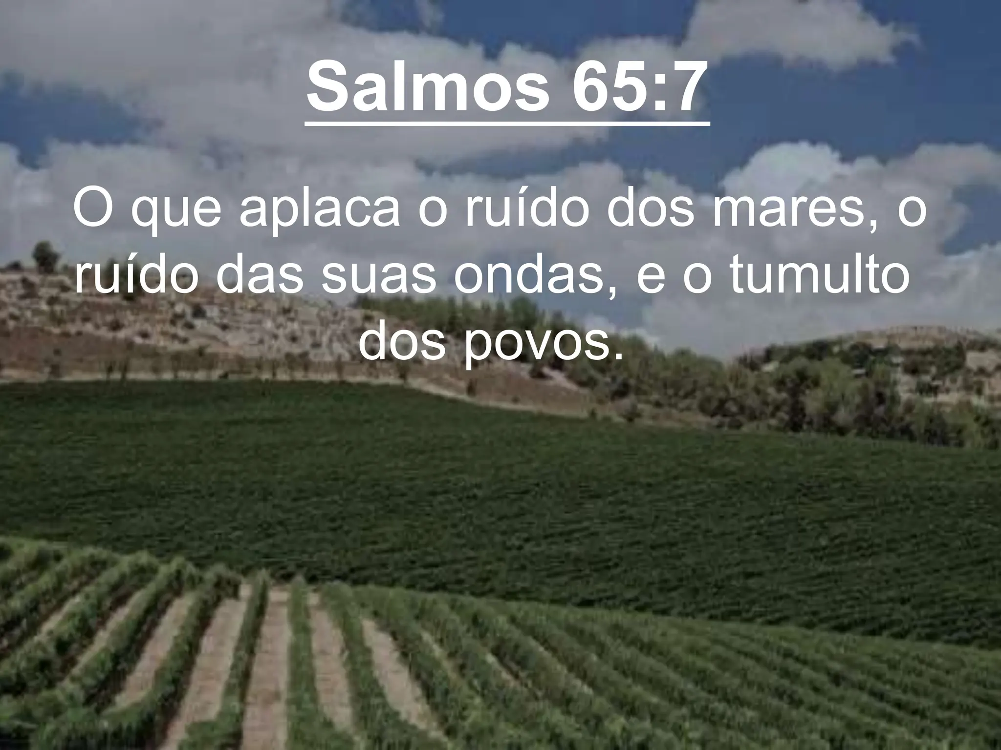 Salmos 65:7
O que aplaca o ruído dos mares, o
ruído das suas ondas, e o tumulto
dos povos.
 