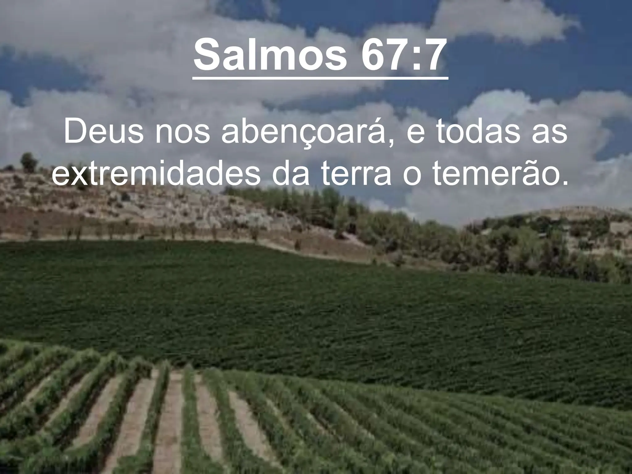 Salmos 67:7
Deus nos abençoará, e todas as
extremidades da terra o temerão.
 
