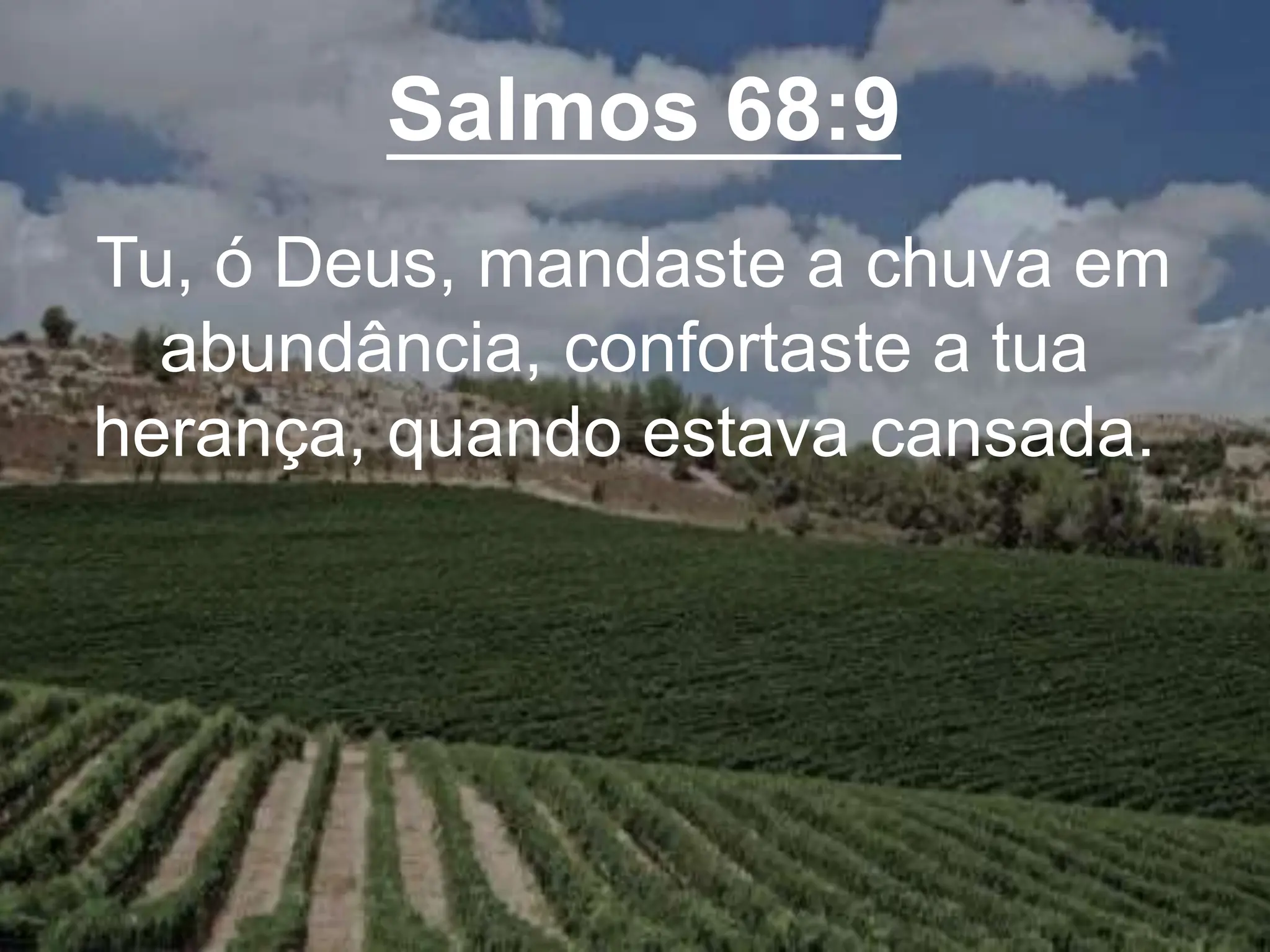 Salmos 68:9
Tu, ó Deus, mandaste a chuva em
abundância, confortaste a tua
herança, quando estava cansada.
 