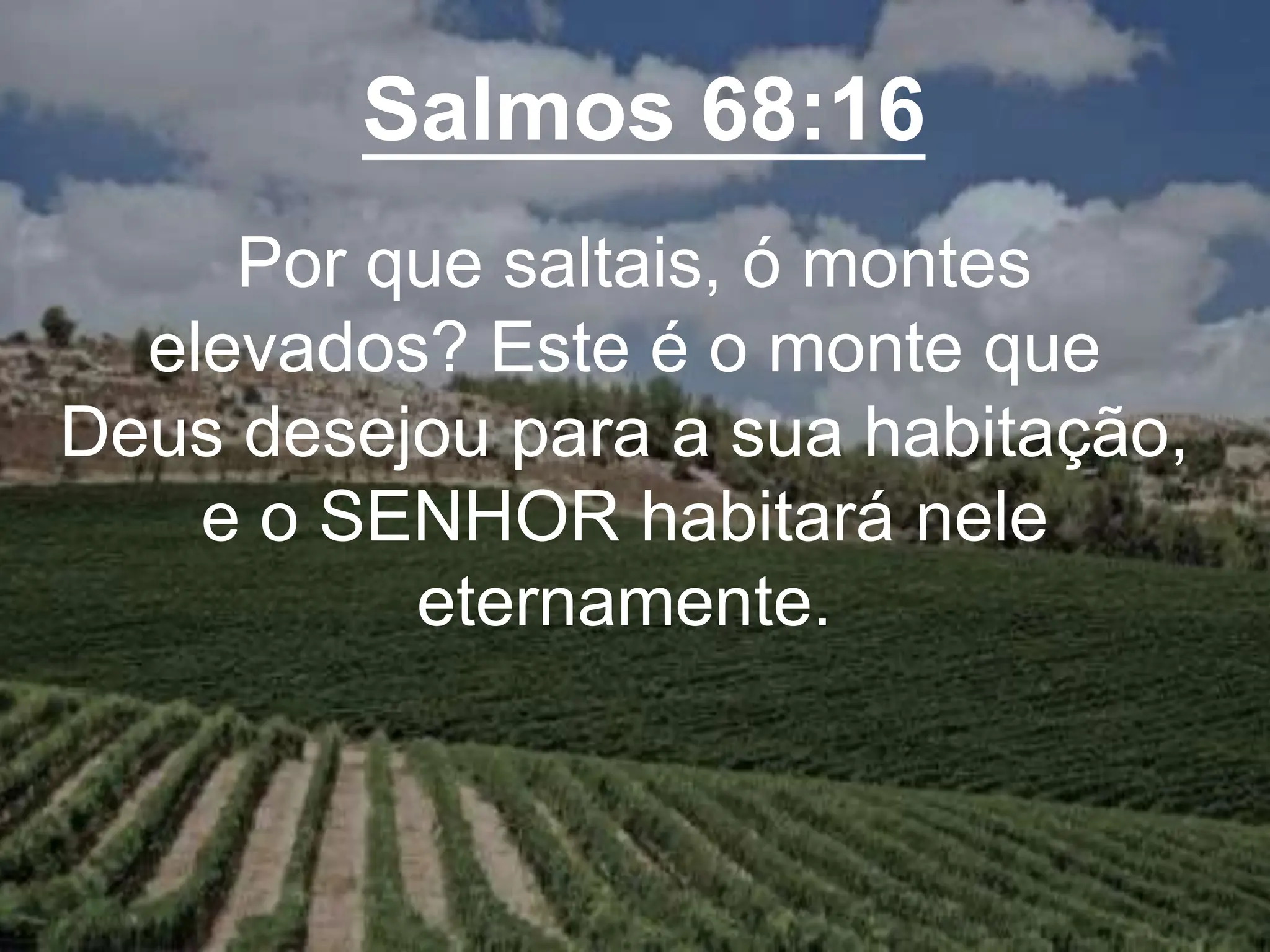 Salmos 68:16
Por que saltais, ó montes
elevados? Este é o monte que
Deus desejou para a sua habitação,
e o SENHOR habitará nele
eternamente.
 