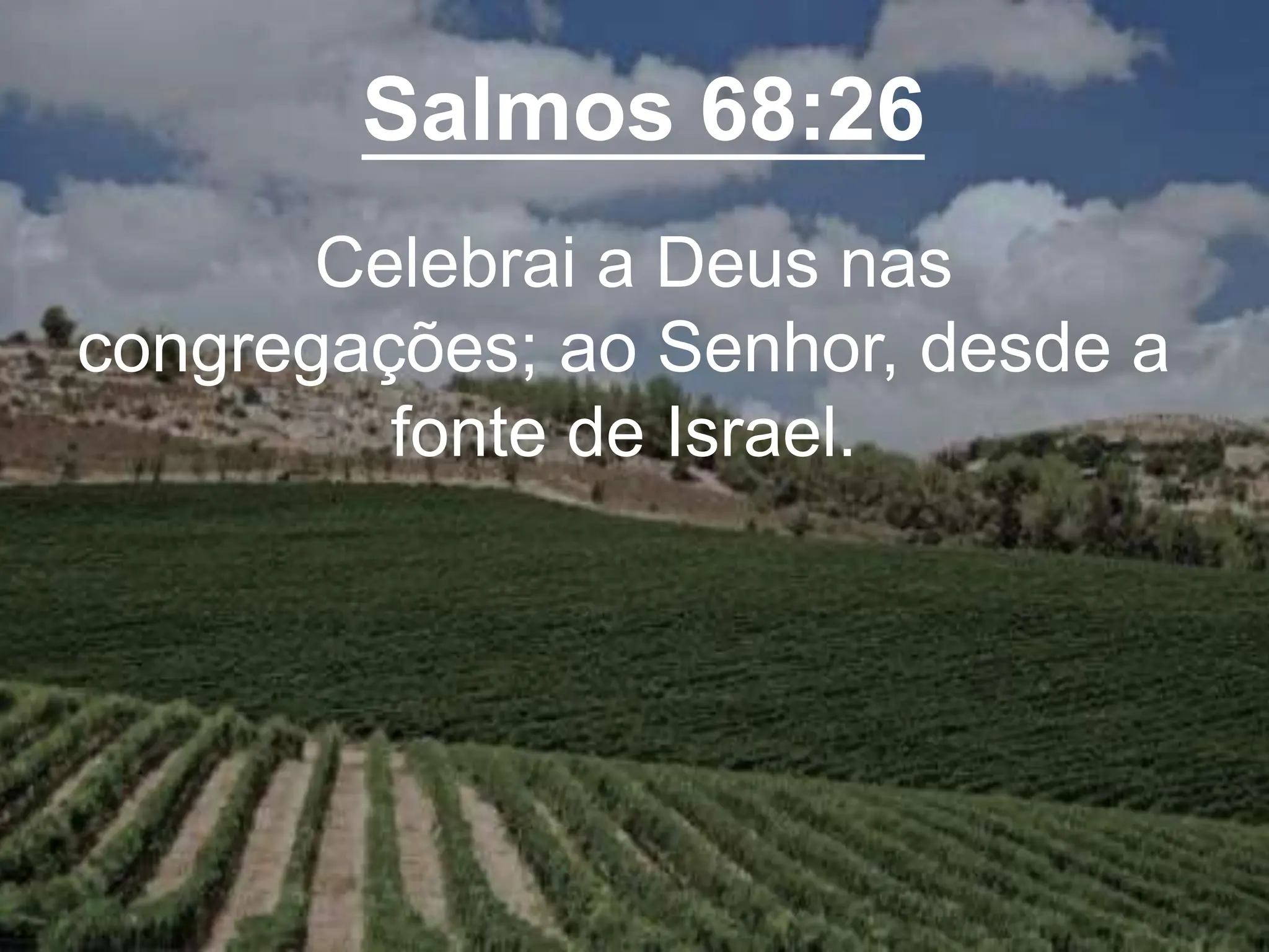 Salmos 68:26
Celebrai a Deus nas
congregações; ao Senhor, desde a
fonte de Israel.
 