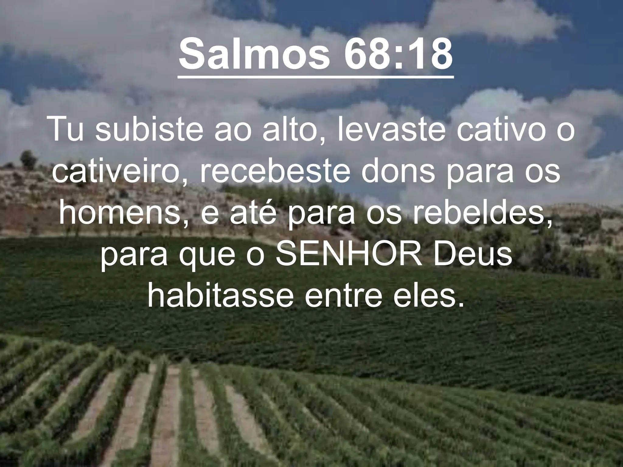 Salmos 68:18
Tu subiste ao alto, levaste cativo o
cativeiro, recebeste dons para os
homens, e até para os rebeldes,
para que o SENHOR Deus
habitasse entre eles.
 