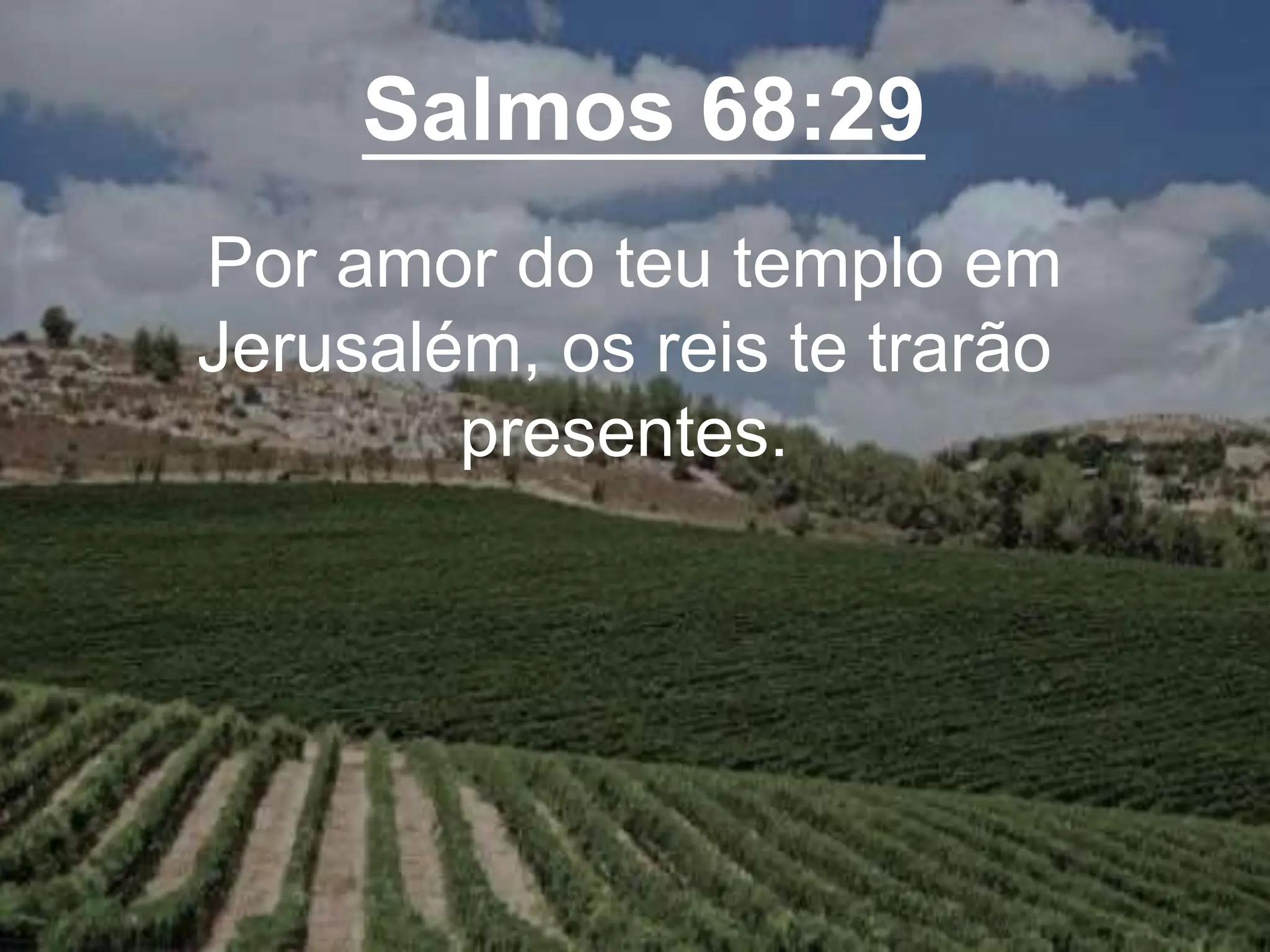 Salmos 68:29
Por amor do teu templo em
Jerusalém, os reis te trarão
presentes.
 