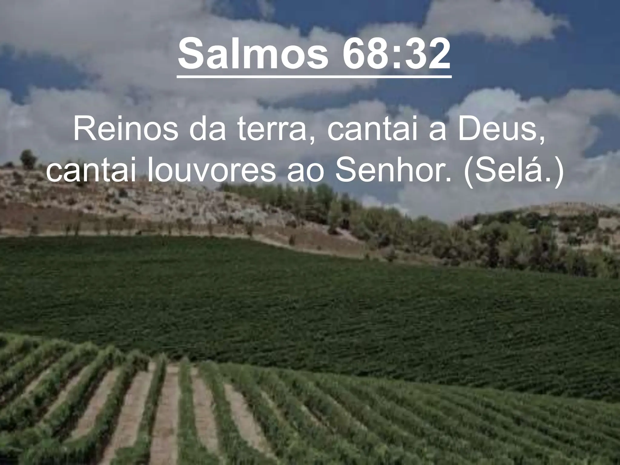 Salmos 68:32
Reinos da terra, cantai a Deus,
cantai louvores ao Senhor. (Selá.)
 