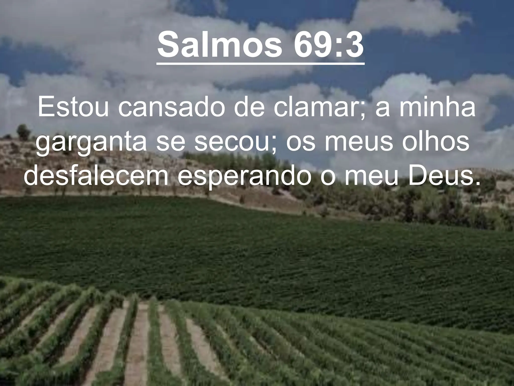 Salmos 69:3
Estou cansado de clamar; a minha
garganta se secou; os meus olhos
desfalecem esperando o meu Deus.
 