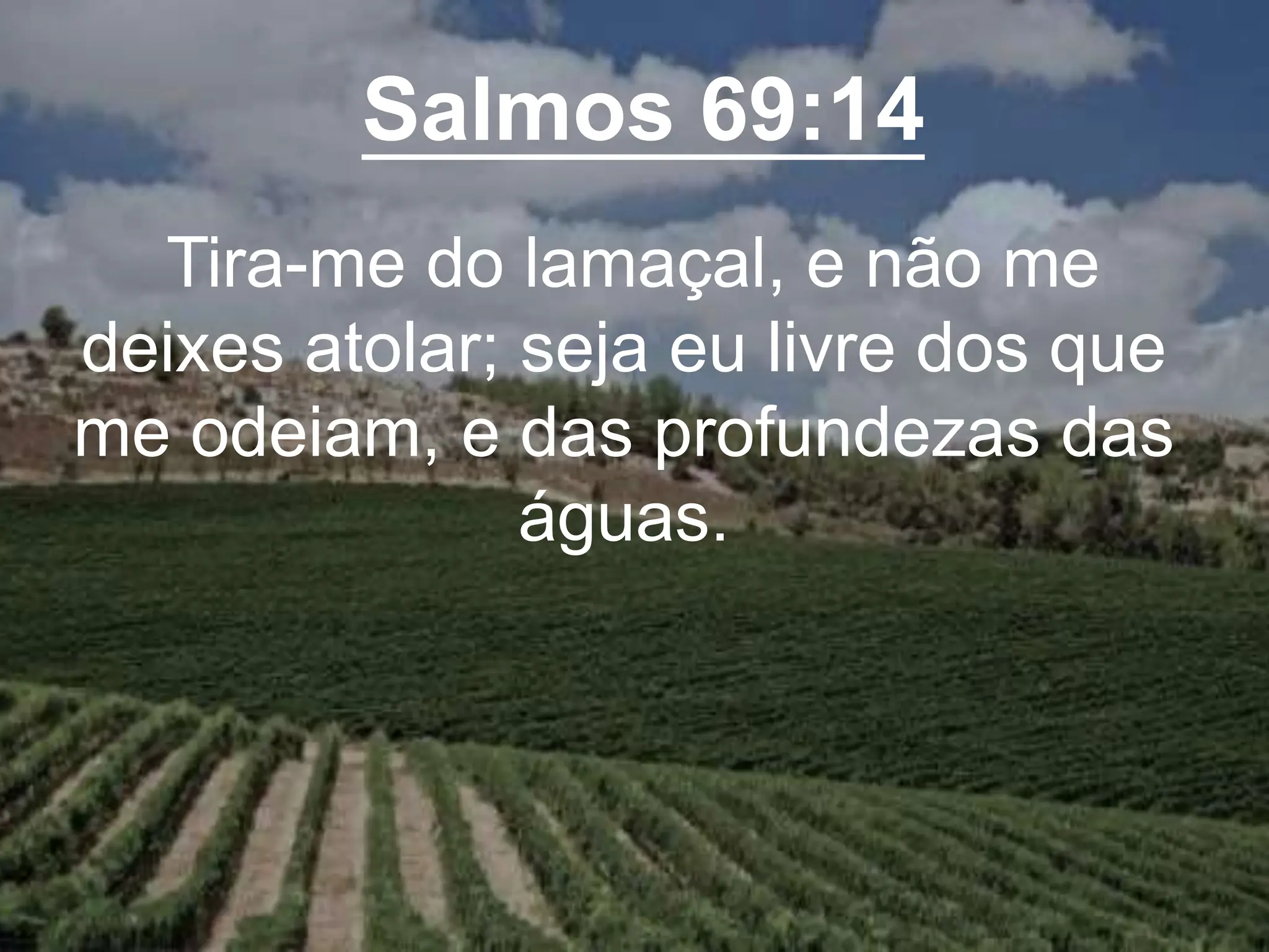 Salmos 69:14
Tira-me do lamaçal, e não me
deixes atolar; seja eu livre dos que
me odeiam, e das profundezas das
águas.
 