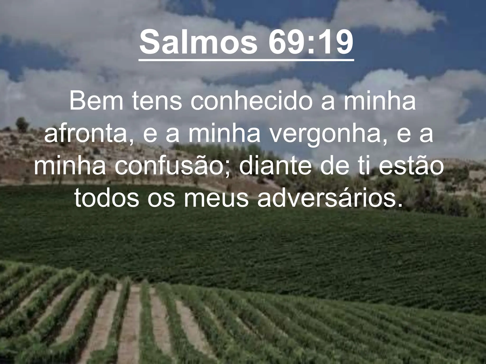 Salmos 69:19
Bem tens conhecido a minha
afronta, e a minha vergonha, e a
minha confusão; diante de ti estão
todos os meus adversários.
 