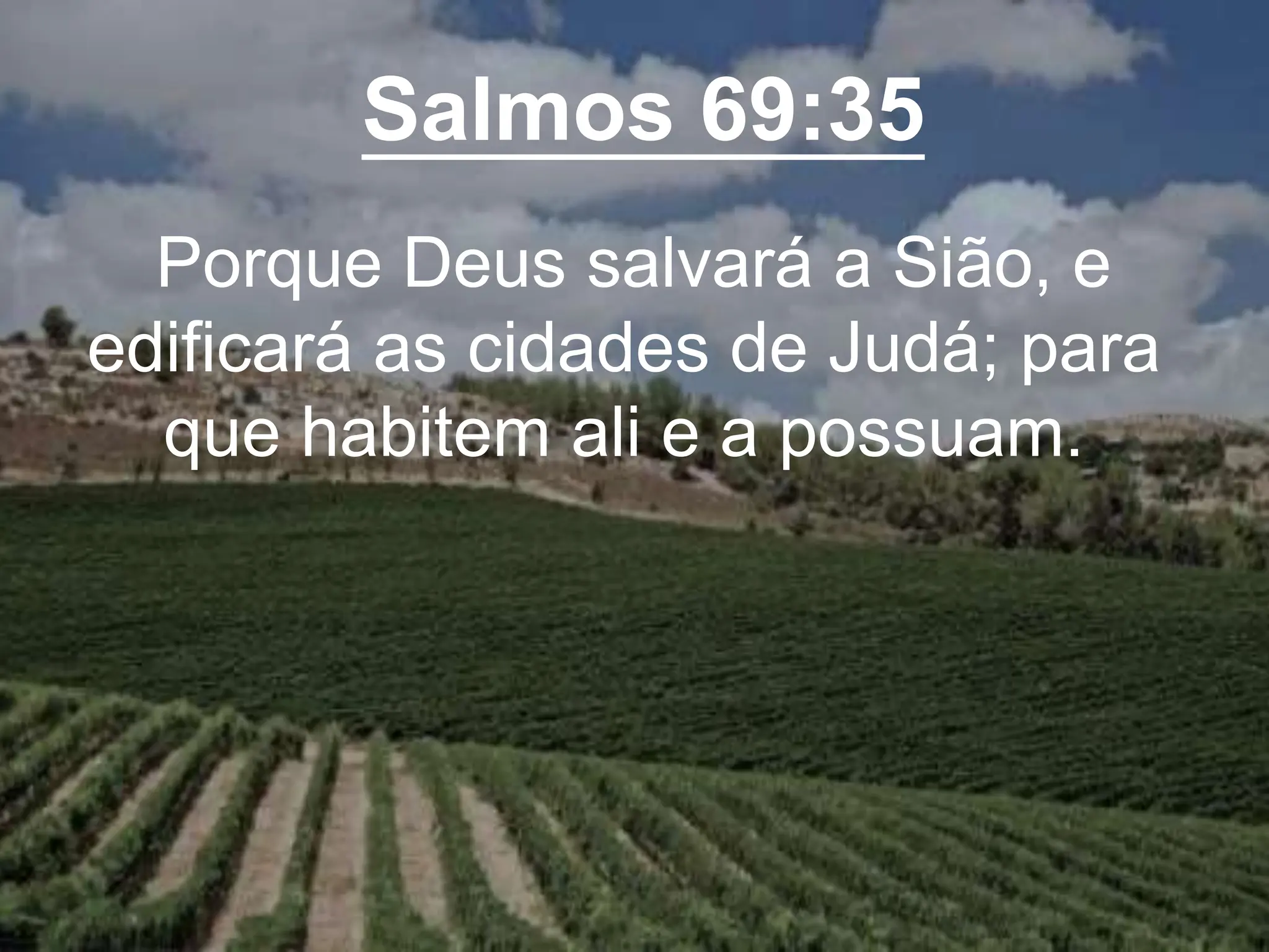 Salmos 69:35
Porque Deus salvará a Sião, e
edificará as cidades de Judá; para
que habitem ali e a possuam.
 