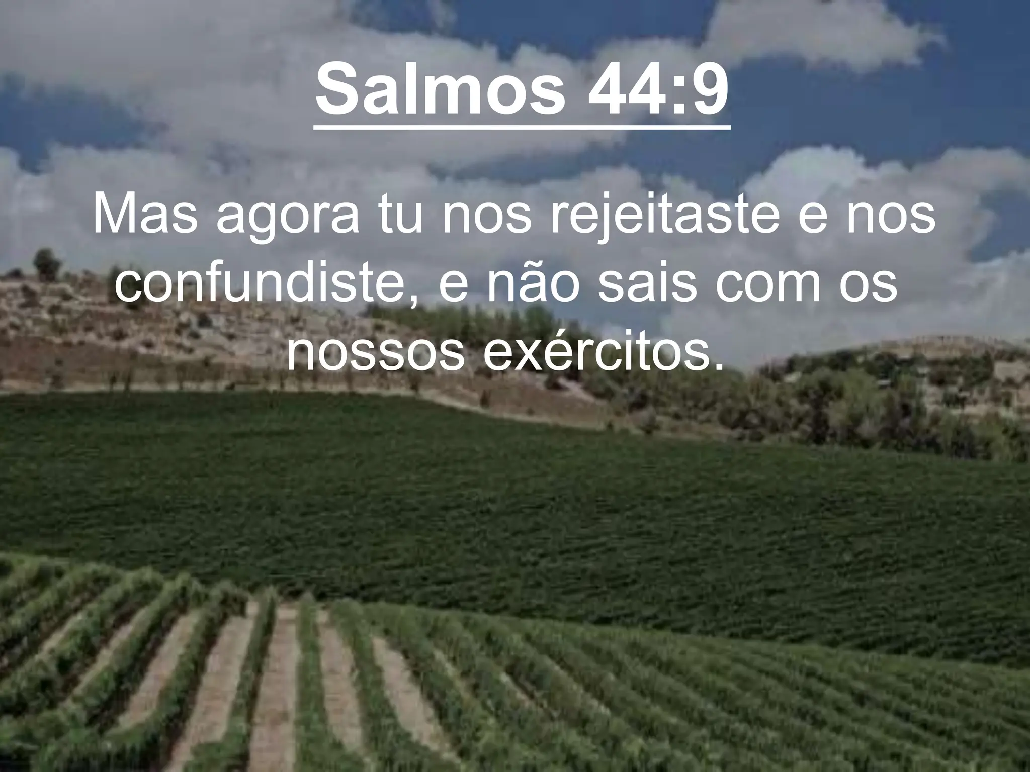 Salmos 44:9
Mas agora tu nos rejeitaste e nos
confundiste, e não sais com os
nossos exércitos.
 