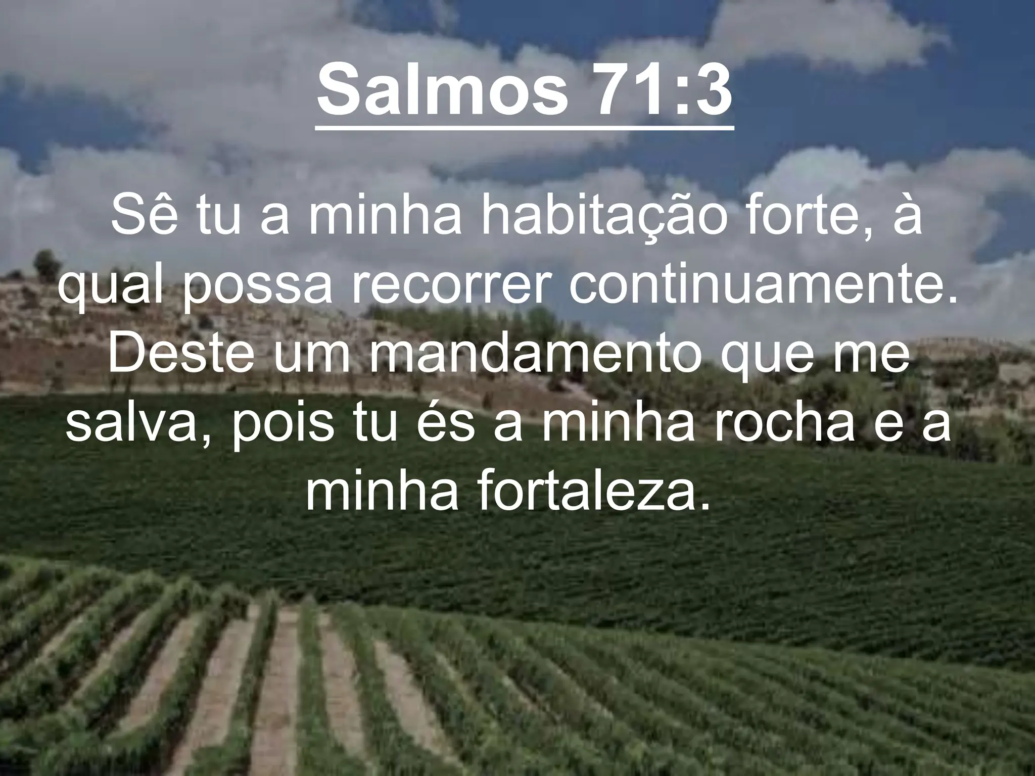 Salmos 71:3
Sê tu a minha habitação forte, à
qual possa recorrer continuamente.
Deste um mandamento que me
salva, pois tu és a minha rocha e a
minha fortaleza.
 