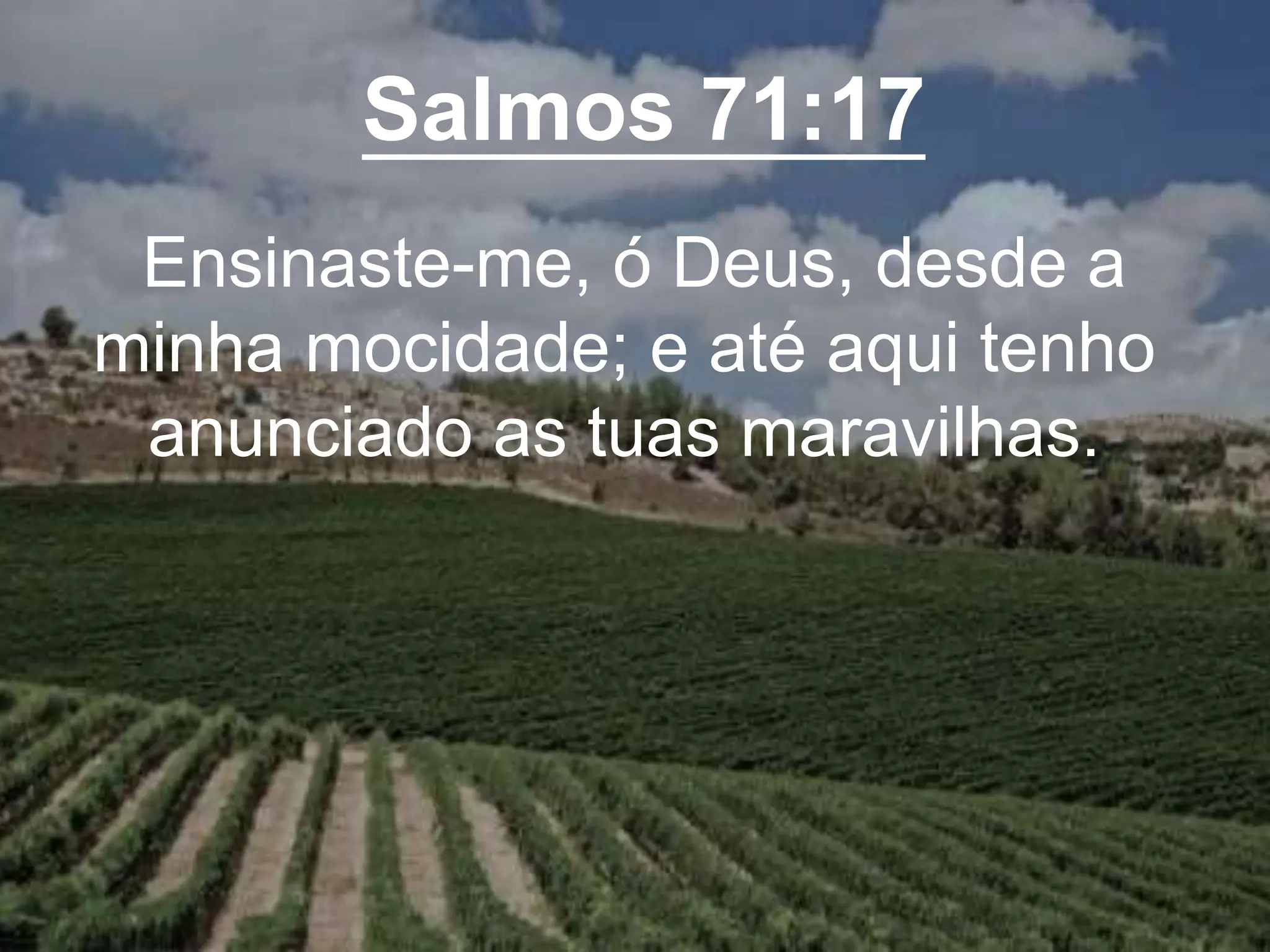 Salmos 71:17
Ensinaste-me, ó Deus, desde a
minha mocidade; e até aqui tenho
anunciado as tuas maravilhas.
 