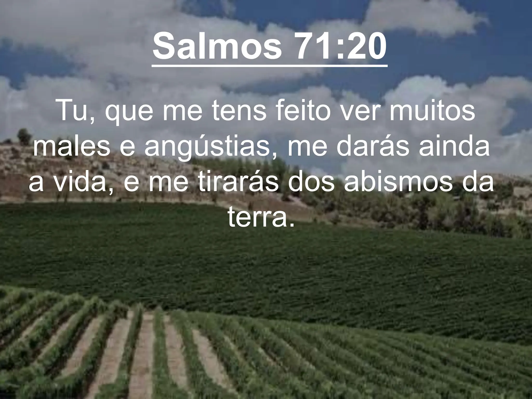 Salmos 71:20
Tu, que me tens feito ver muitos
males e angústias, me darás ainda
a vida, e me tirarás dos abismos da
terra.
 