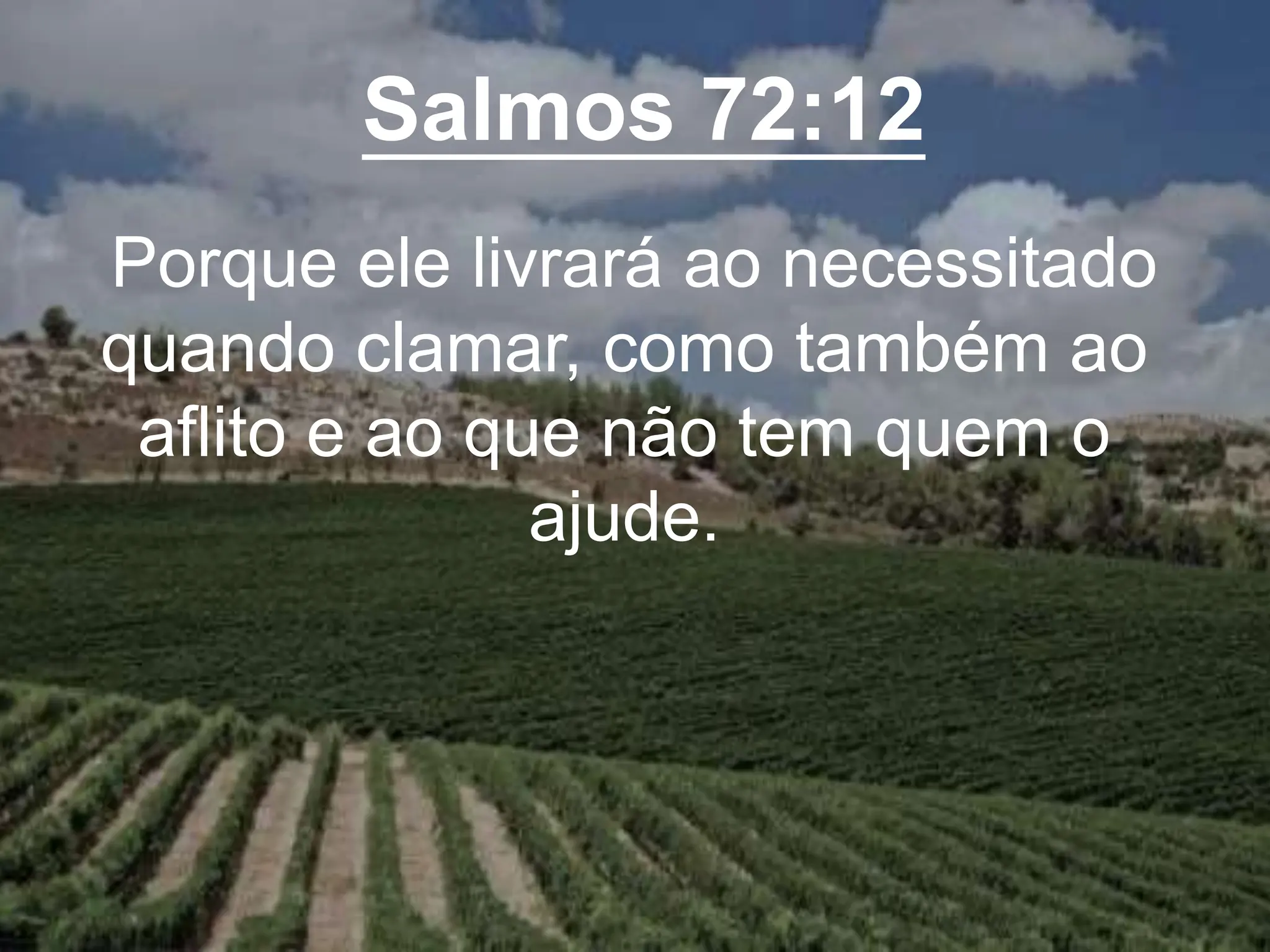 Salmos 72:12
Porque ele livrará ao necessitado
quando clamar, como também ao
aflito e ao que não tem quem o
ajude.
 