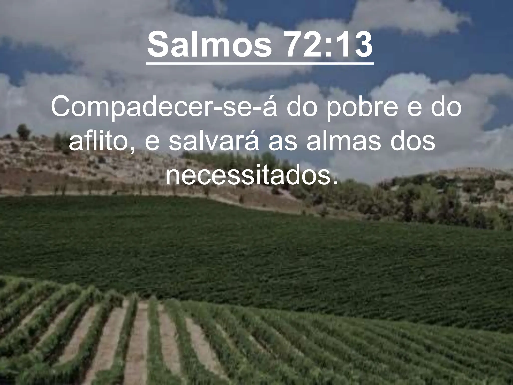 Salmos 72:13
Compadecer-se-á do pobre e do
aflito, e salvará as almas dos
necessitados.
 