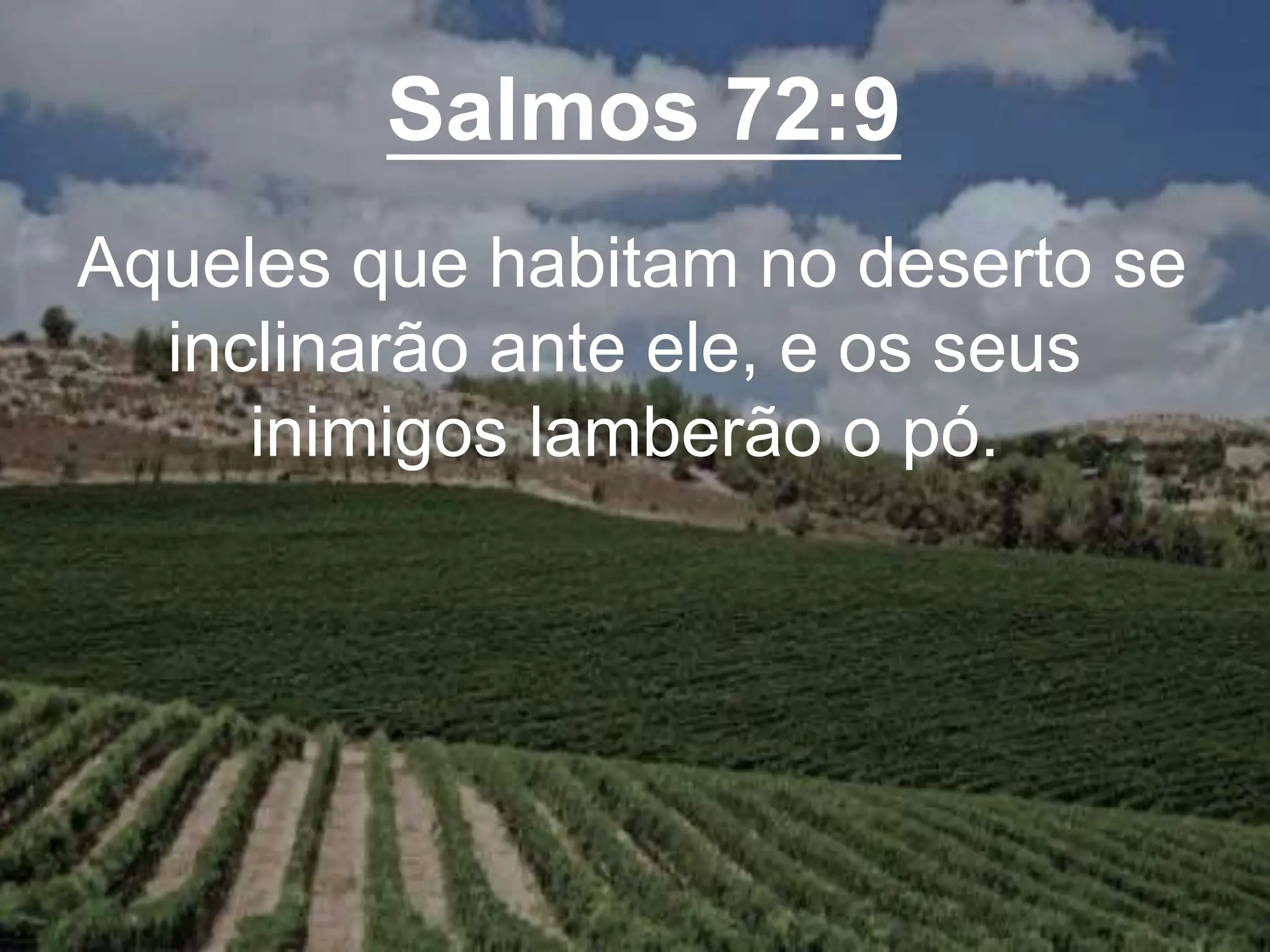 Salmos 72:9
Aqueles que habitam no deserto se
inclinarão ante ele, e os seus
inimigos lamberão o pó.
 
