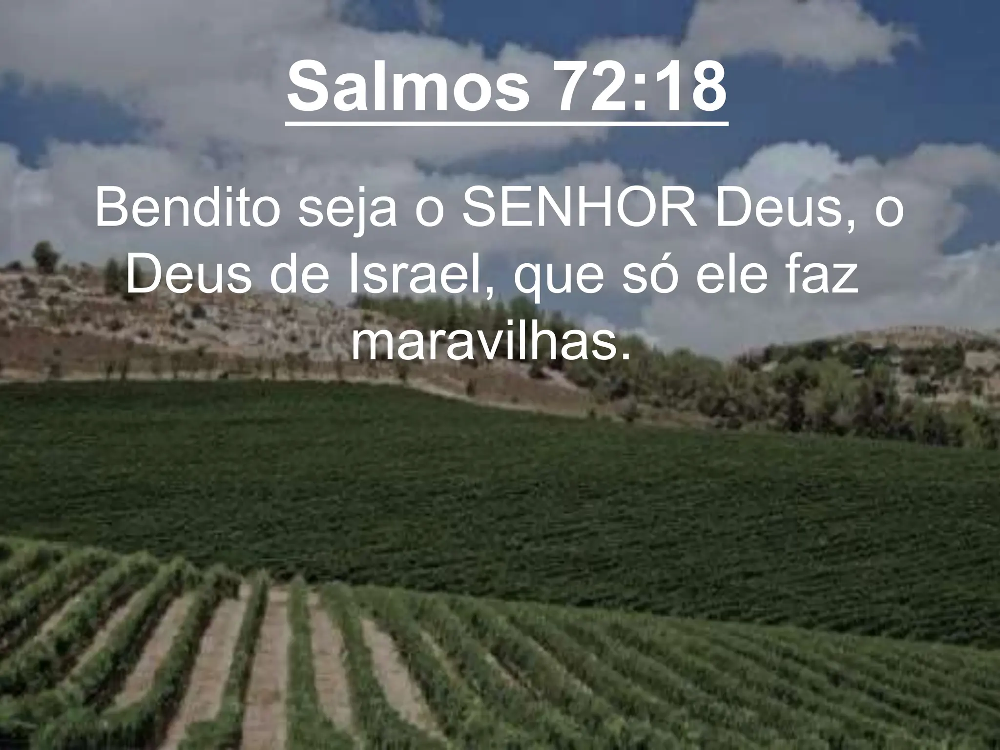 Salmos 72:18
Bendito seja o SENHOR Deus, o
Deus de Israel, que só ele faz
maravilhas.
 
