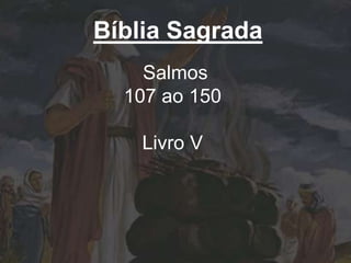 Bíblia Sagrada
Salmos
107 ao 150
Livro V
 