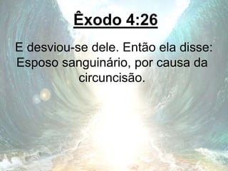 Êxodo 4:26
E desviou-se dele. Então ela disse:
Esposo sanguinário, por causa da
circuncisão.
 