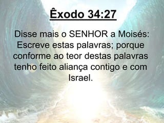 Êxodo 34:27
Disse mais o SENHOR a Moisés:
Escreve estas palavras; porque
conforme ao teor destas palavras
tenho feito aliança contigo e com
Israel.
 