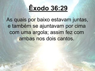Êxodo 36:29
As quais por baixo estavam juntas,
e também se ajuntavam por cima
com uma argola; assim fez com
ambas nos dois cantos.
 