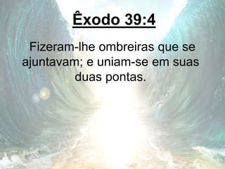 Êxodo 39:4
Fizeram-lhe ombreiras que se
ajuntavam; e uniam-se em suas
duas pontas.
 