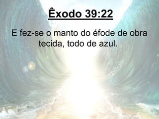 Êxodo 39:22
E fez-se o manto do éfode de obra
tecida, todo de azul.
 