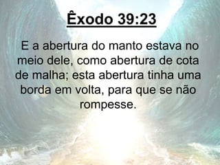 Êxodo 39:23
E a abertura do manto estava no
meio dele, como abertura de cota
de malha; esta abertura tinha uma
borda em volta, para que se não
rompesse.
 