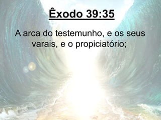 Êxodo 39:35
A arca do testemunho, e os seus
varais, e o propiciatório;
 